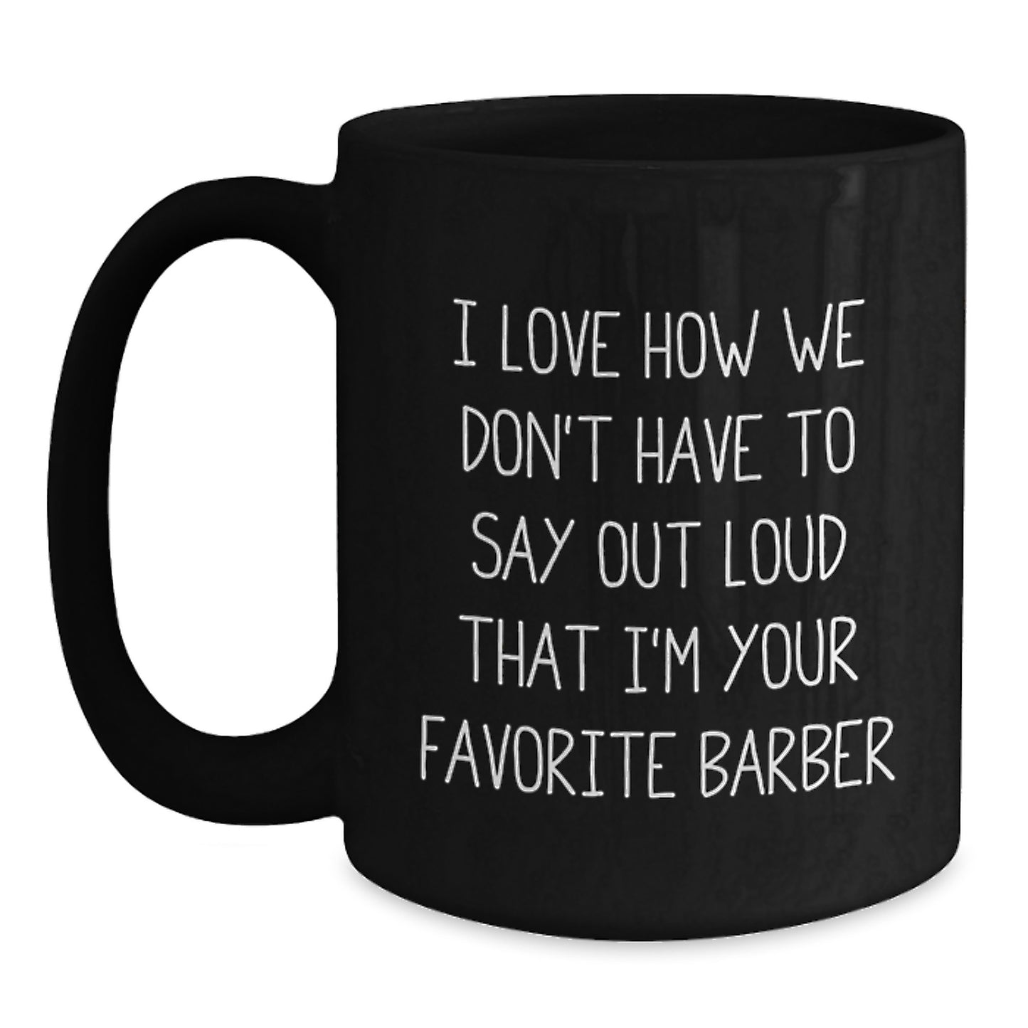 Funny Gifts from Men to Favorite Barbers on Birthday with 'I Love How We Don't Have To Say Out Loud That I'm Your Favorite Barber' Quote Black Coffee Mug - Main