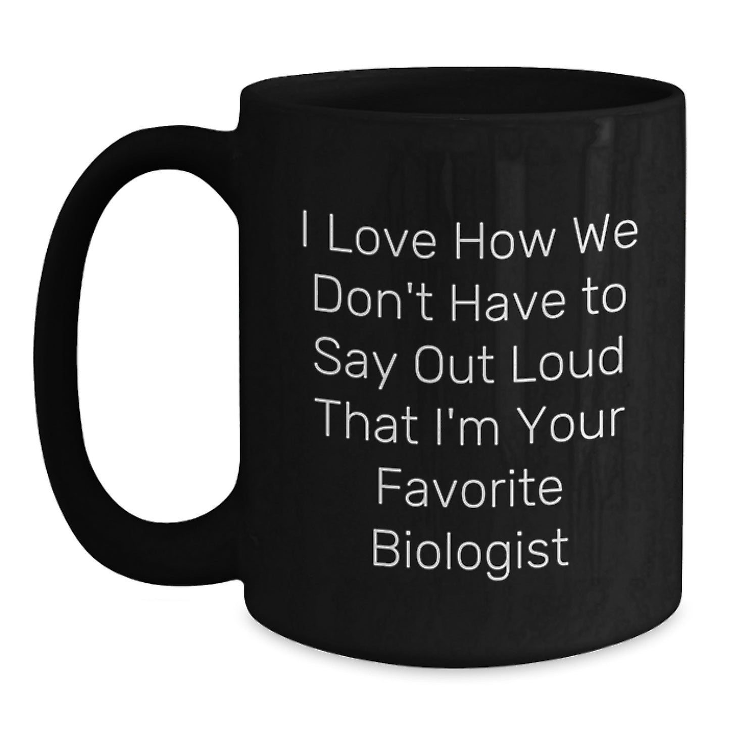 Funny Biologist Gifts for Him or Her, Black Coffee Mug, I Love How We Don't Have To Say Out Loud That I'm Your Favorite Biologist, Unique Graduation Unique Gifts from Friends to Family - Main