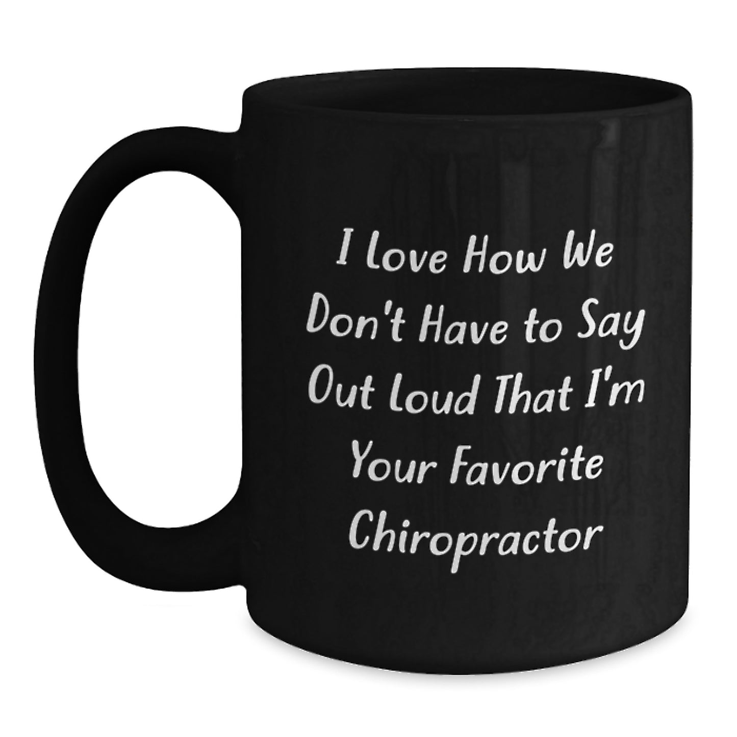 Funny Chiropractor Gifts from Friends and Family for the Favorite Chiropractor on Graduation Day Black Coffee Mug - 'I Love How We Don't Have To Say Out Loud That I'm Your Favorite Chiropractor' - Main