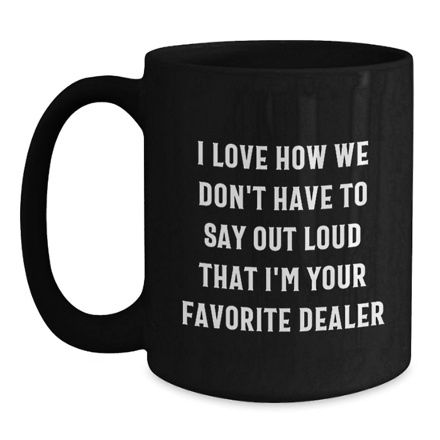 Funny Dealer Gifts - Black Coffee Mug, 'I Love How We Don't Have To Say Out Loud That I'm Your Favorite Dealer' for Graduation, Gifts from Men, Women, Friends, Coworkers, Family - Main