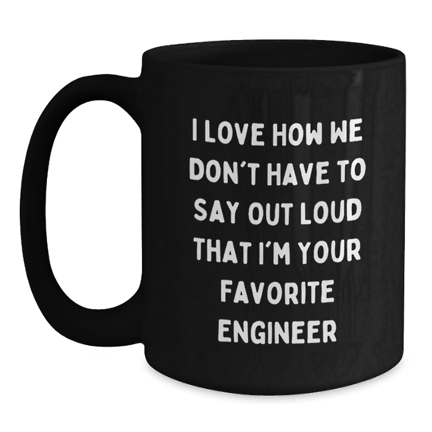 Engineer Gifts Funny Mugs from Friends and Family, I Love How We Don't Have To Say Out Loud That I'm Your Favorite Engineer, Black 11oz or 15oz Ceramic Mugs for Graduation - Main