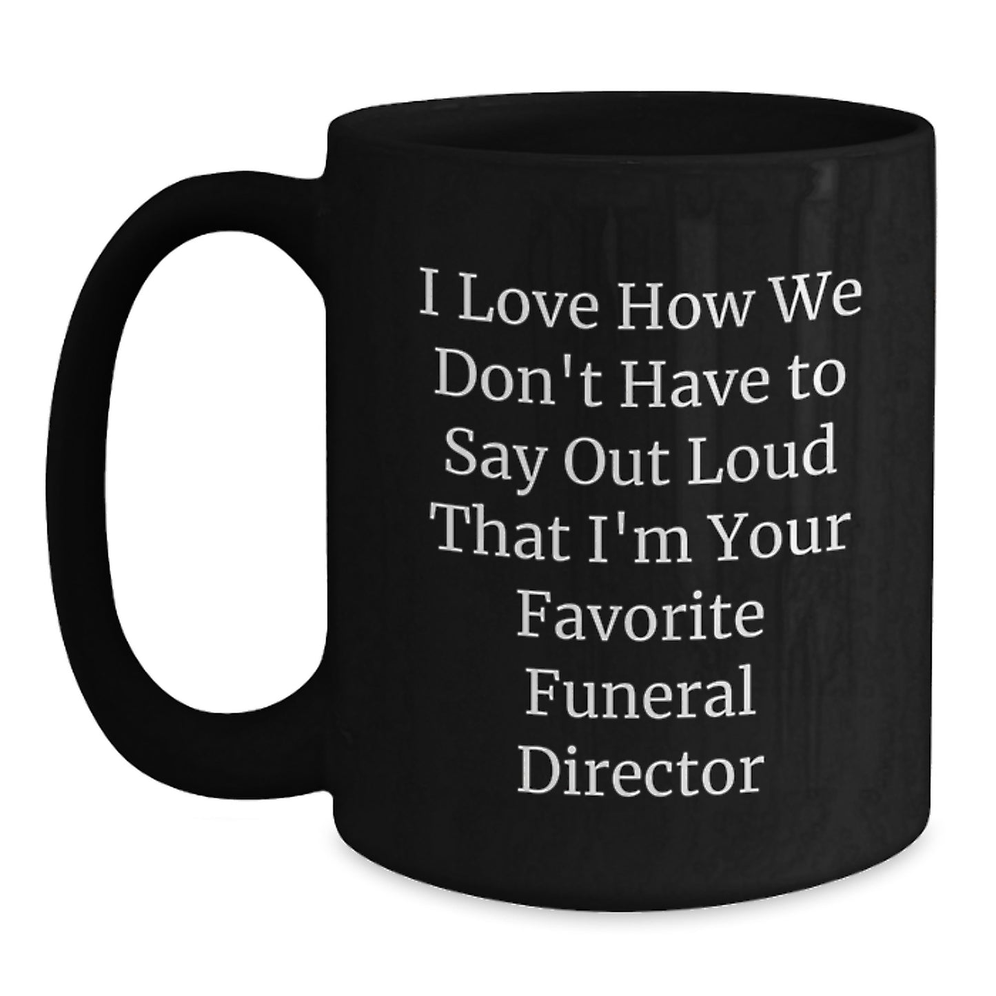 Funny Funeral Director Gifts from Friends - I Love How We Don't Have To Say Out Loud That I'm Your Favorite, Black Coffee Mug for Men, Women, or Coworkers, Graduation Unique Gifts - Main