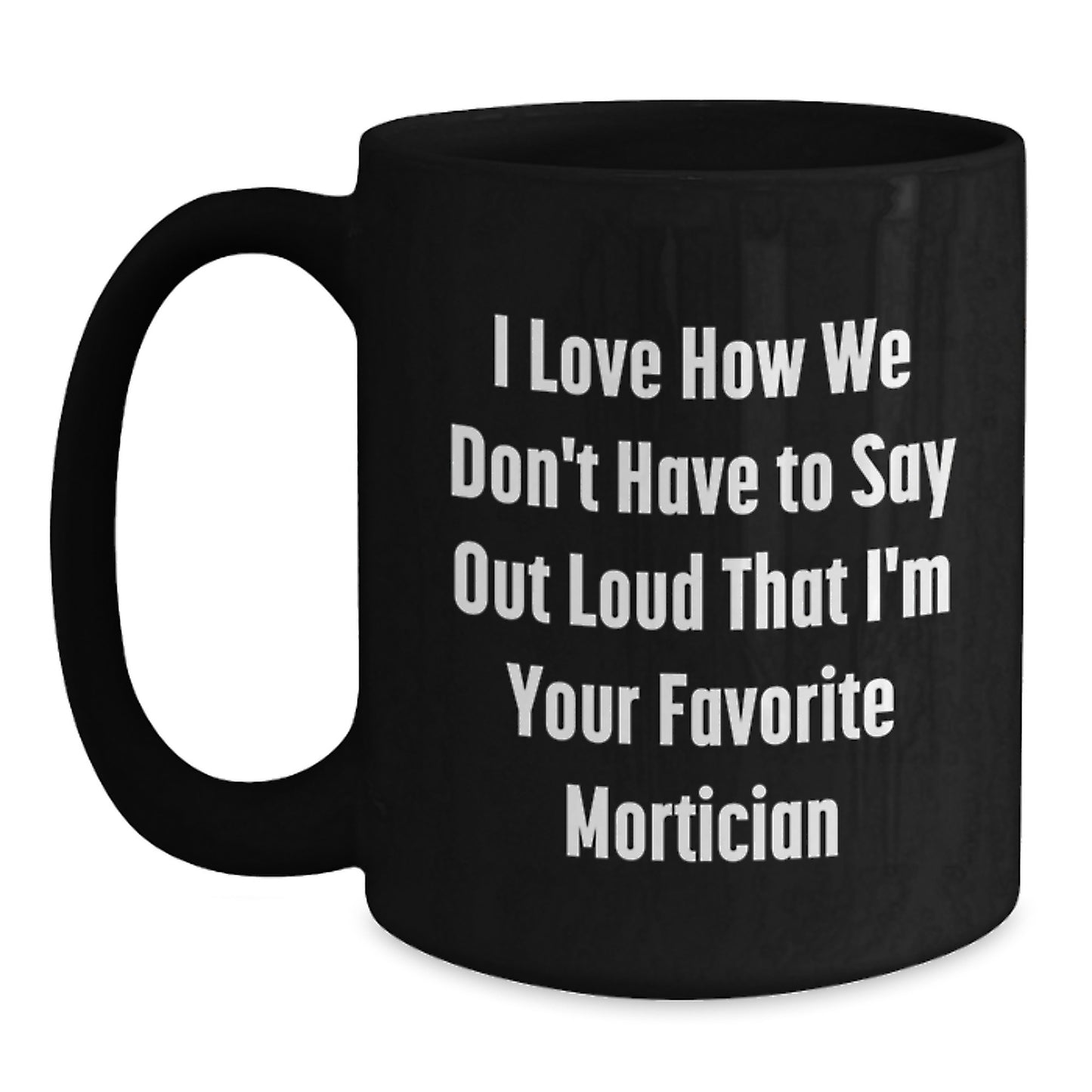 Funny Mortician Gifts from Men to Women Christmas Unique Mugs with Quote 'I Love How We Don't Have To Say Out Loud That I'm Your Favorite Mortician, - Main