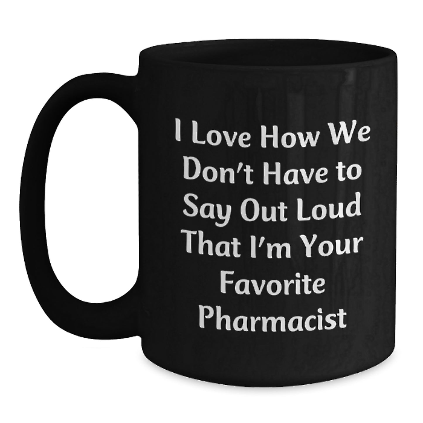 Funny Pharmacist Gifts from Friends - Black Coffee Mug, I Love How We Don't Have To Say Out Loud That I'm Your Favorite Pharmacist, Graduation Unique Gifts for Men Women Family - Main