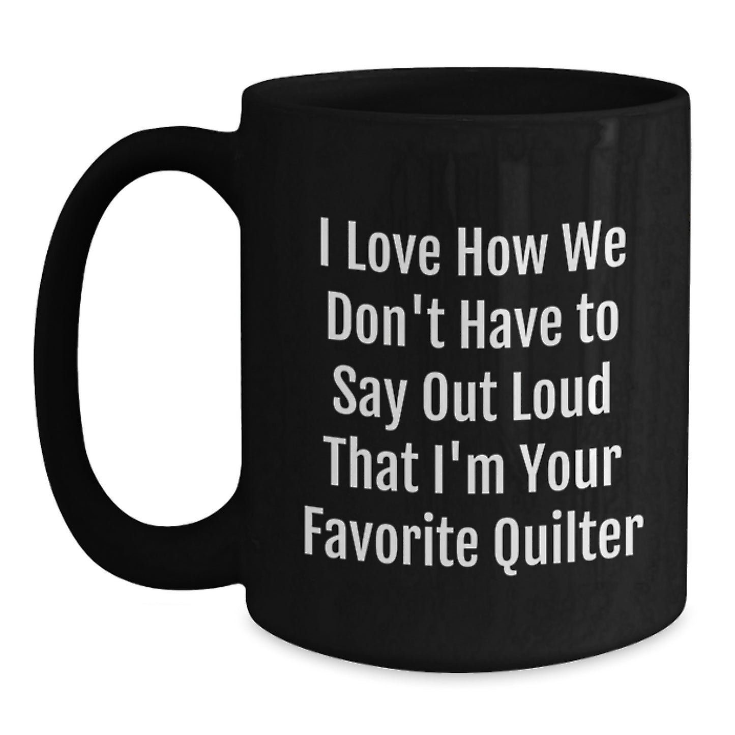 Funny Quilter Gifts from Friends to Favorite Quilters, Black Coffee Mug for Graduation, I Love How We Don't Have To Say Out Loud That I'm Your Favorite Quilter - Main