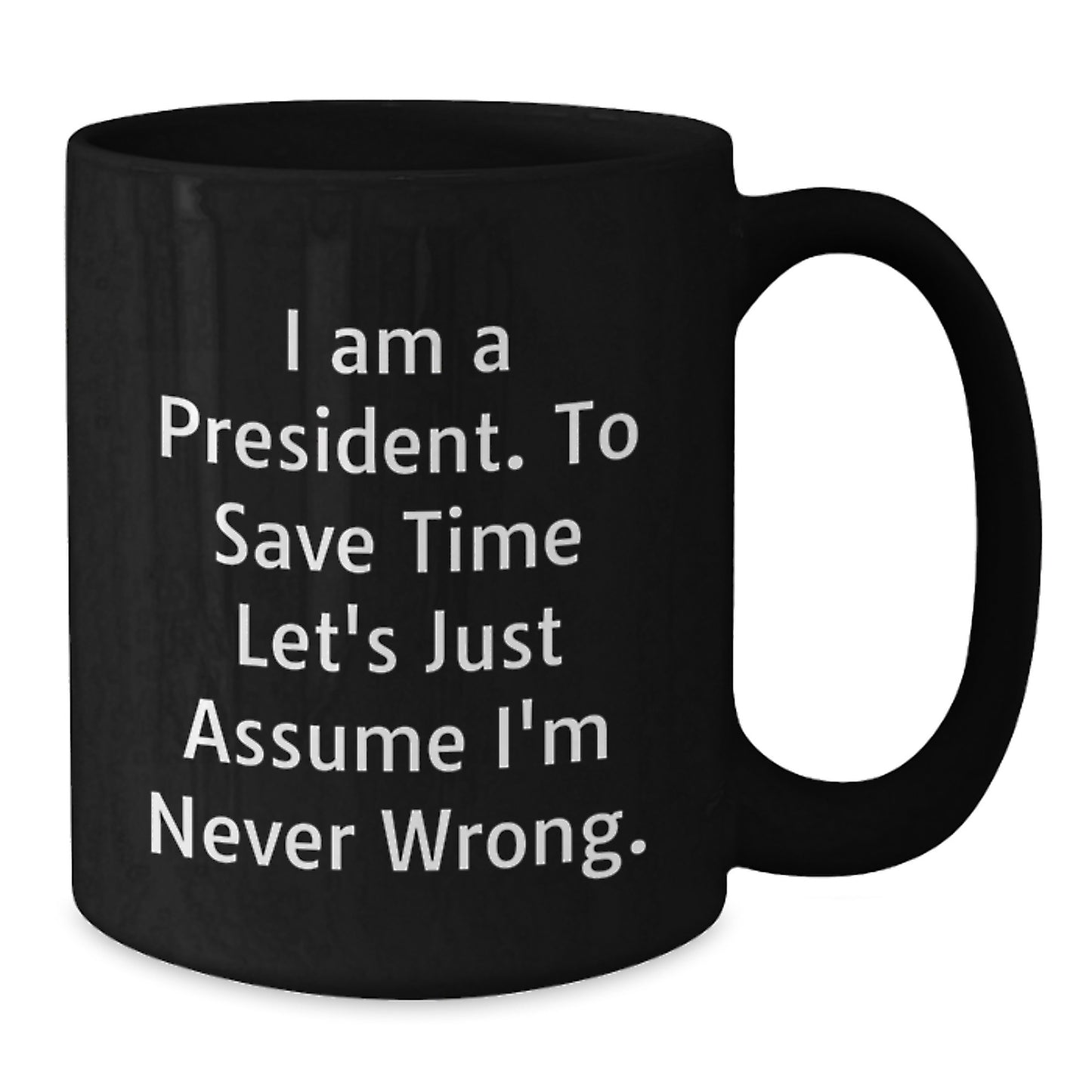 Funny President Quotes Black Coffee Mugs Gifts from Friends to President on Birthday, 'I Am A President. To Save Time Let's Just Assume I'm Never Wrong.' - Additional