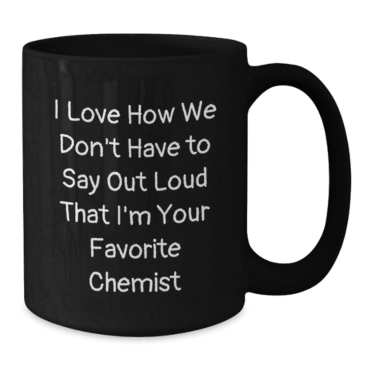 Funny Chemist Gifts from Friends for Men - Black Coffee Mug with I Love How We Don't Have To Say Out Loud That I'm Your Favorite Chemist Quote - Additional