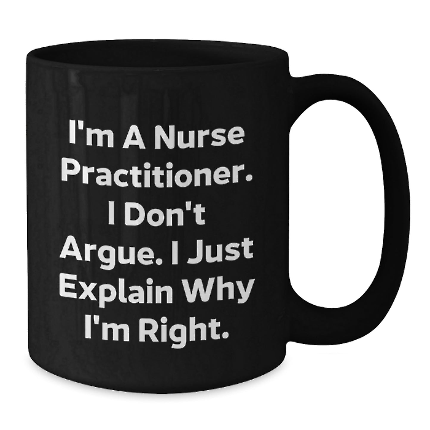 Funny Nurse Practitioner Gifts, I'm A Nurse Practitioner. I Don't Argue. I Just Explain Why I'm Right. Black Coffee Mug for Graduation Unique Gifts from Friends or Family - Additional