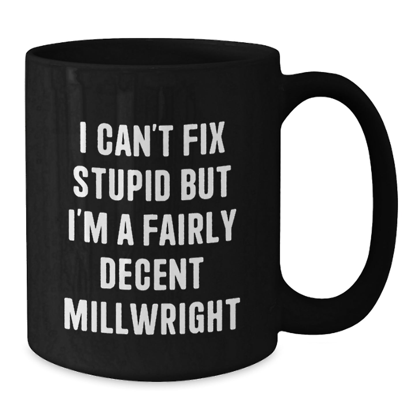 Funny Millwright Gifts from Friends, Unique Black Coffee Mug for Millwright Men, I Can't Fix Stupid But I'm A Fairly Decent Millwright - Additional