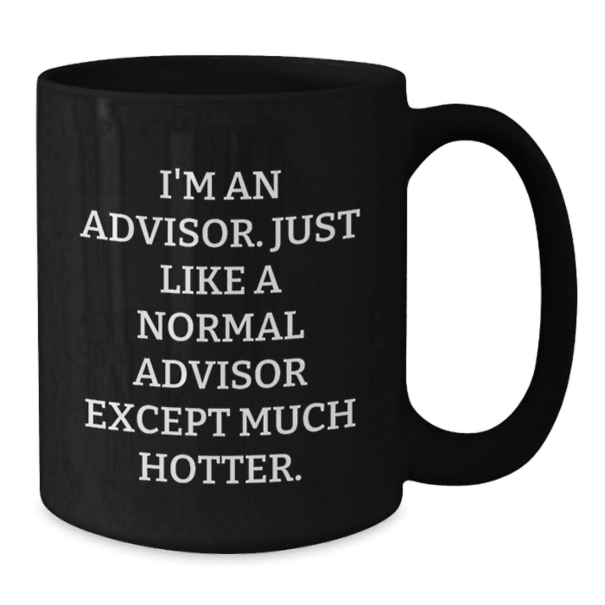 Funny Gift Ideas for Advisors Black Coffee Mug - 'I'm An Advisor. Just Like A Normal Advisor Except Much Hotter.' - Additional