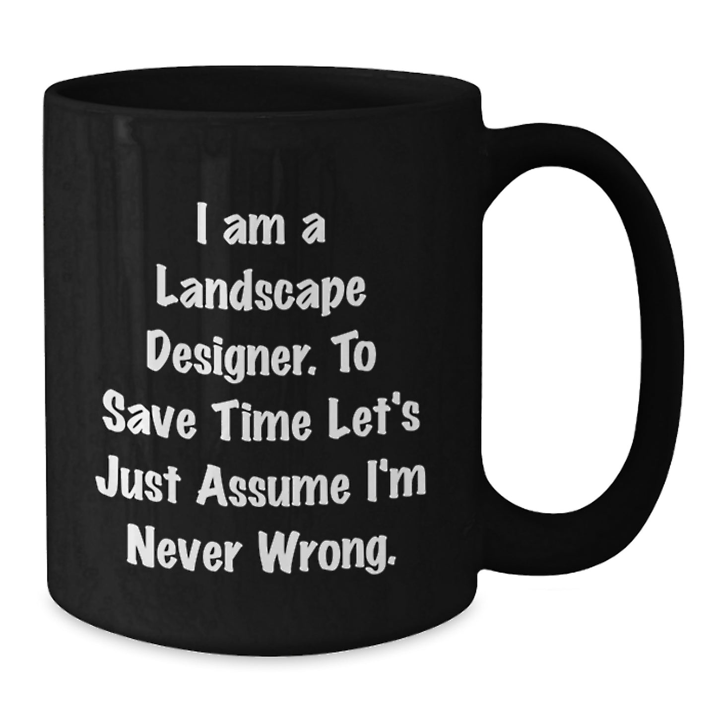 Funny Gifts from Friends for Landscape Designers - Birthday Unique Mug for Coffee Lovers, 'I Am A Landscape Designer. To Save Time Let's Just Assume I'm Never Wrong.' - Additional