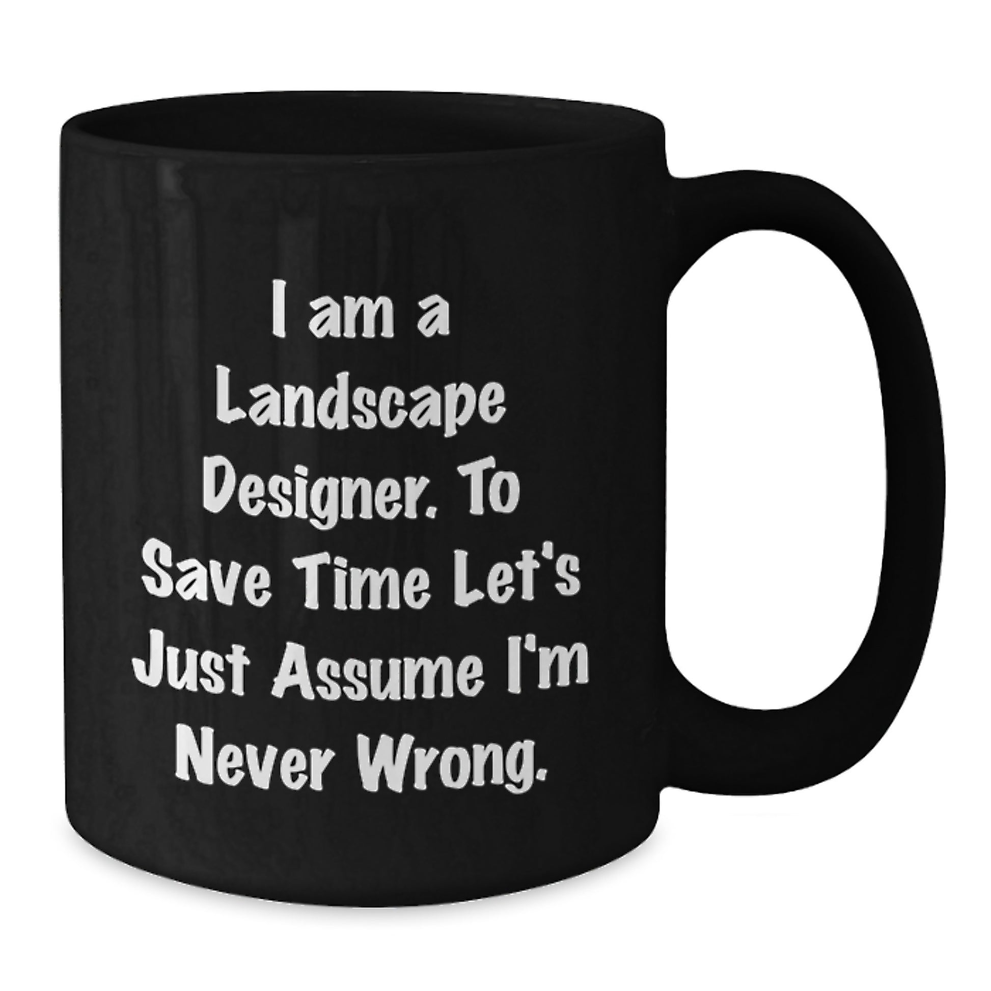 Funny Gifts from Friends for Landscape Designers - Birthday Unique Mug for Coffee Lovers, 'I Am A Landscape Designer. To Save Time Let's Just Assume I'm Never Wrong.' - Additional