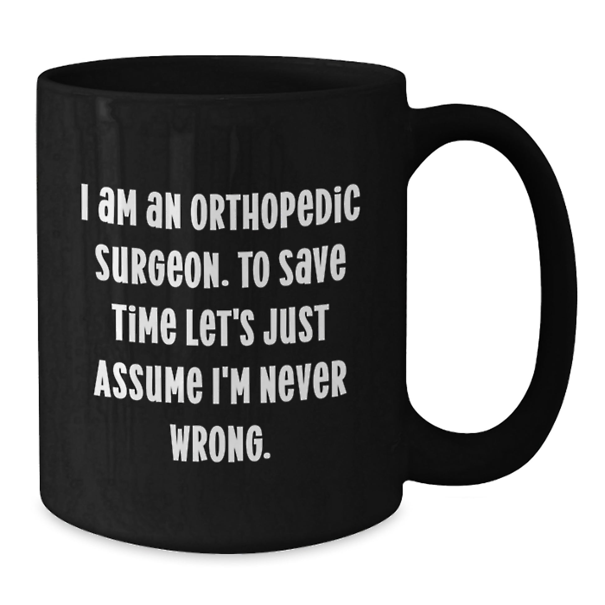 Funny Graduation Unique Gifts for Orthopedic Surgeon Friends and Family, Black Coffee Mug, 'I Am An Orthopedic Surgeon. To Save Time Let's Just Assume I'm Never Wrong.' - Additional