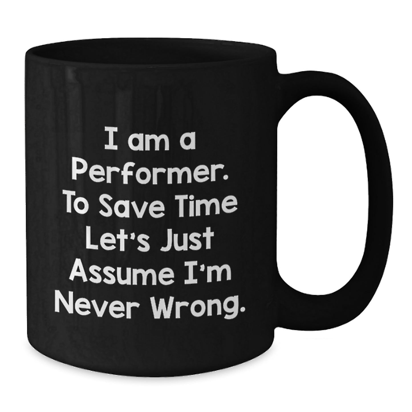 Funny Performer Mug Gifts from Friends for Birthday, 'I Am A Performer. To Save Time Let's Just Assume I'm Never Wrong.' - Additional