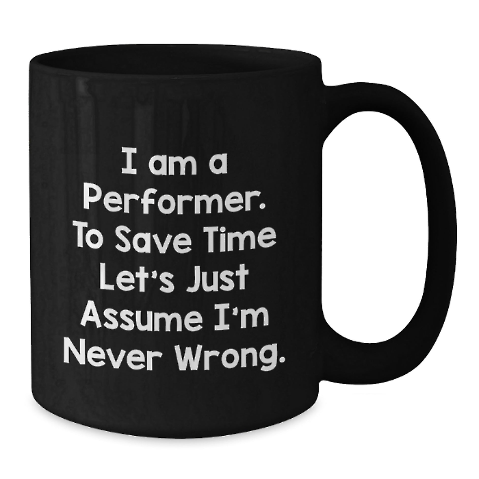 Funny Performer Mug Gifts from Friends for Birthday, 'I Am A Performer. To Save Time Let's Just Assume I'm Never Wrong.' - Additional