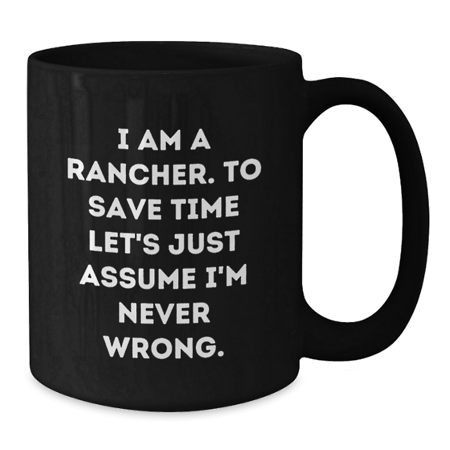 Funny Rancher Gifts from Friends - 'I Am A Rancher. To Save Time Let's Just Assume I'm Never Wrong.' Black Coffee Mug for Graduation Unique Gifts - Additional