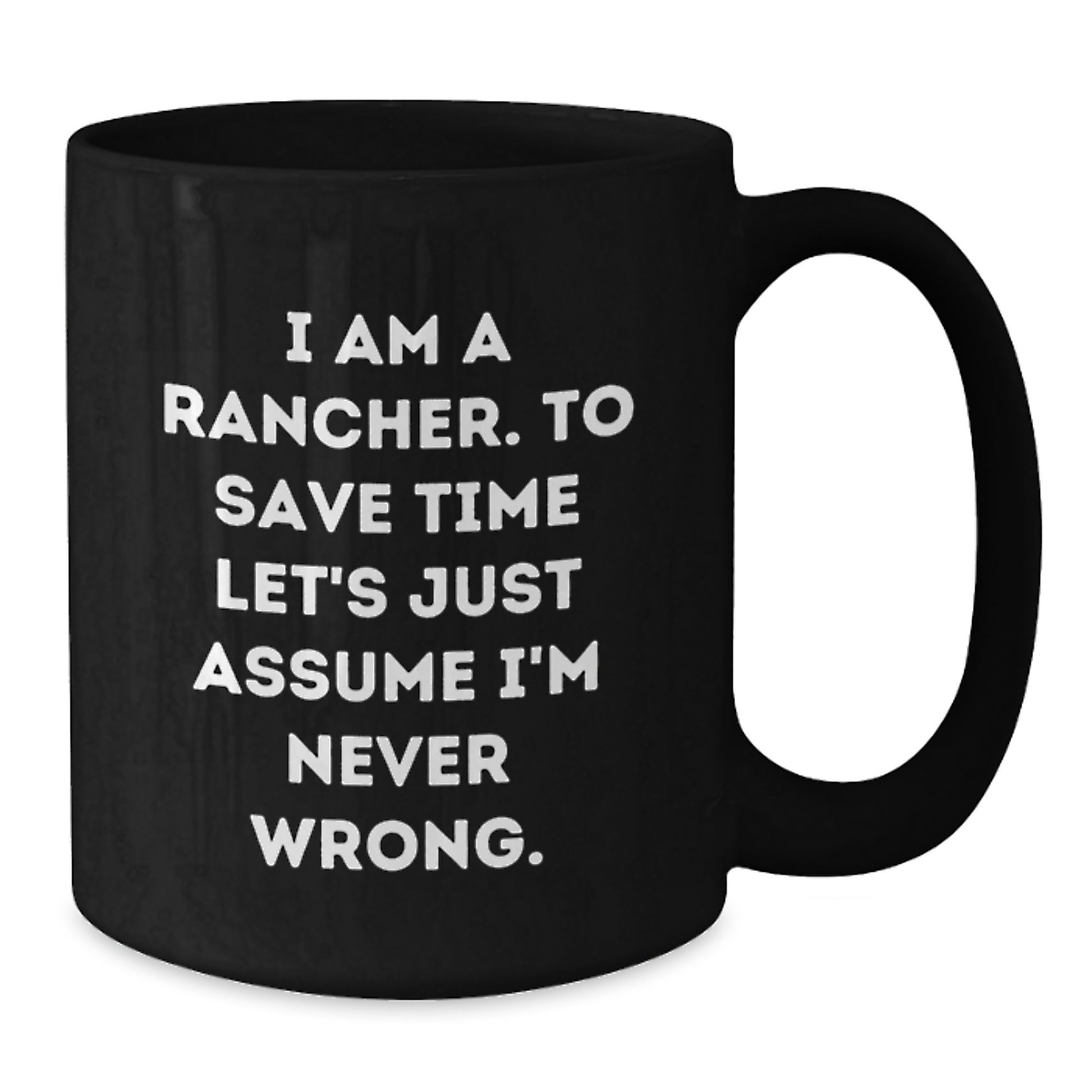 Funny Rancher Gifts from Friends - 'I Am A Rancher. To Save Time Let's Just Assume I'm Never Wrong.' Black Coffee Mug for Graduation Unique Gifts - Additional