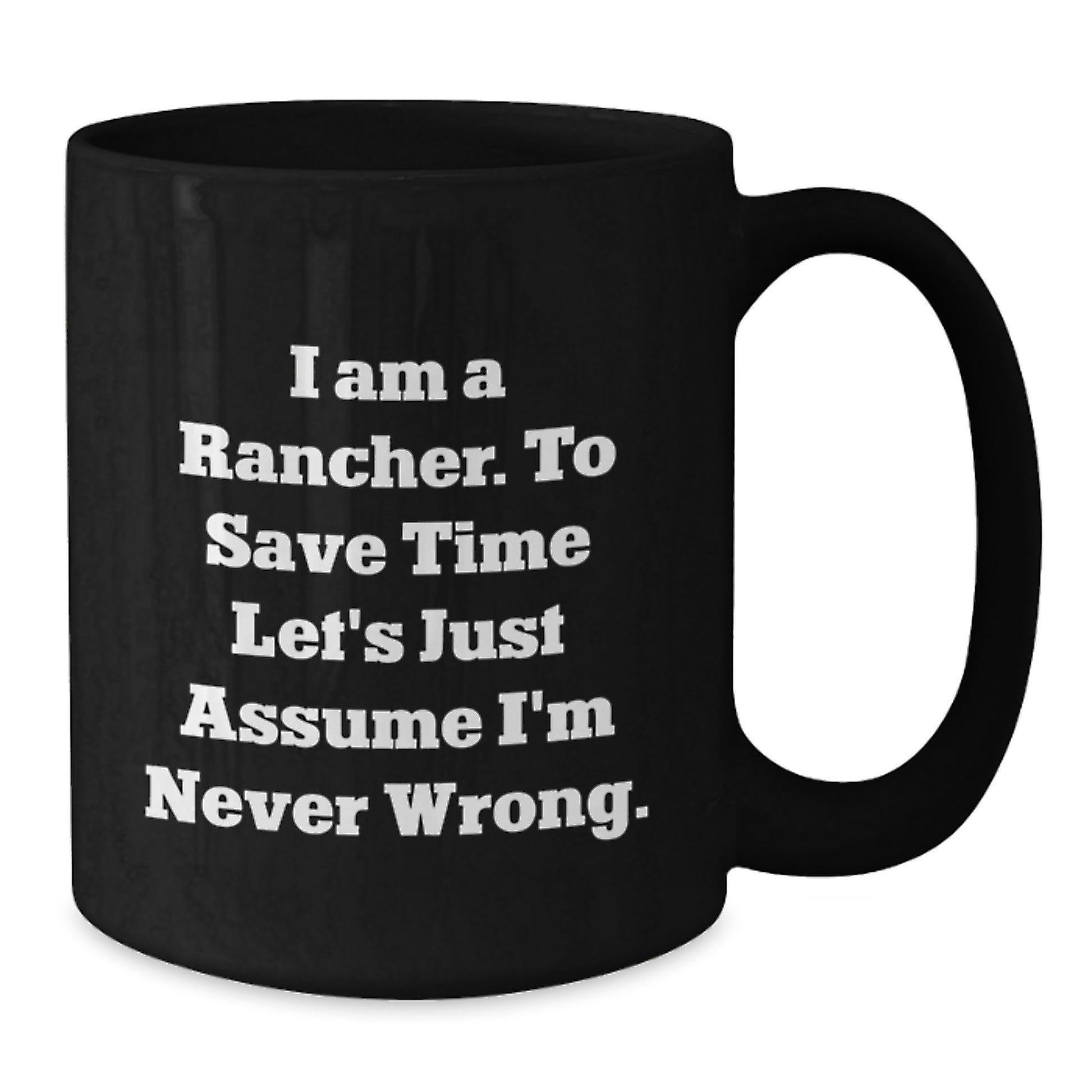 Funny Rancher Gifts from Family, Unique Black Coffee Mug for Graduation, I Am A Rancher. To Save Time Let's Just Assume I'm Never Wrong. Mug - Additional