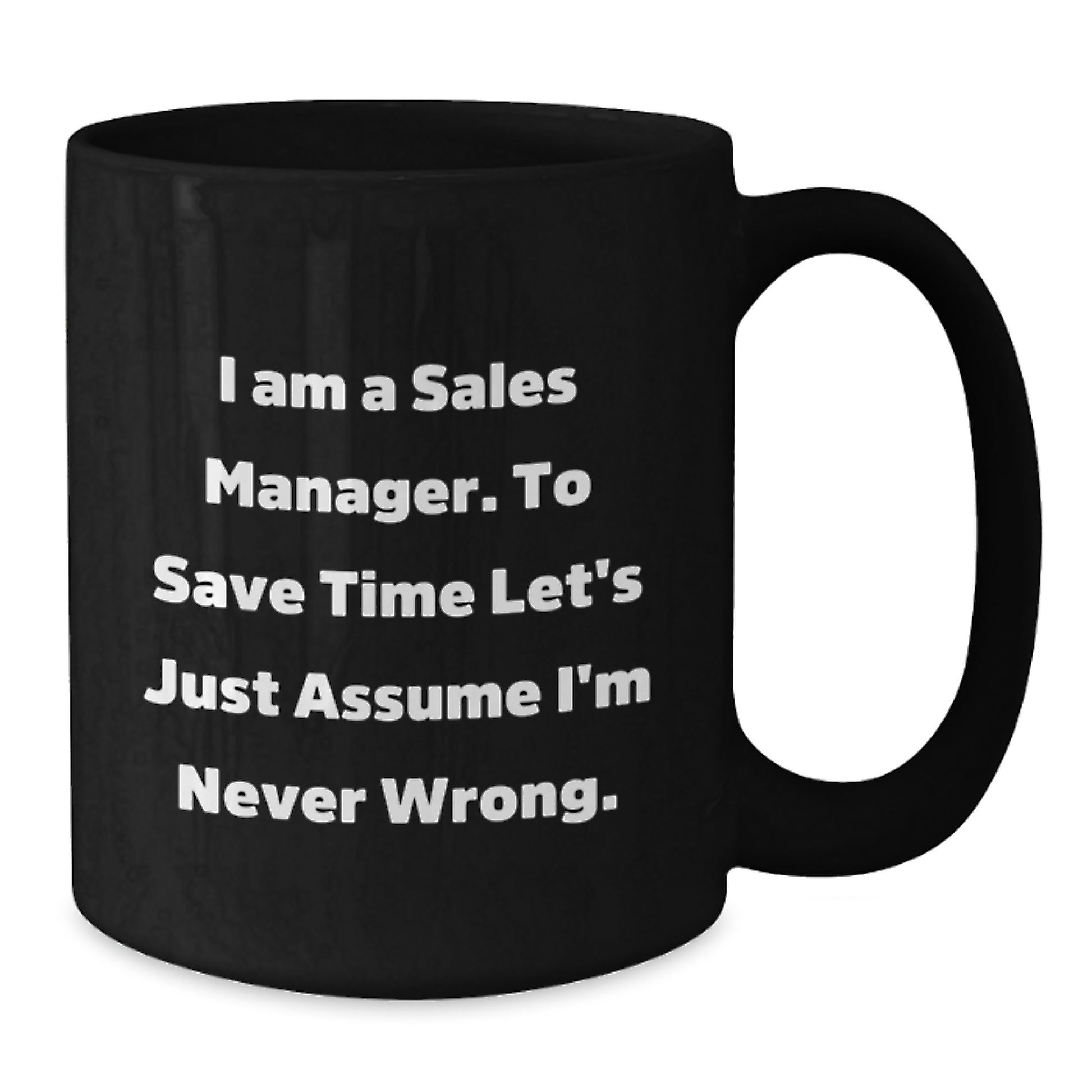 Funny Sales Manager Gifts from Family, Black Coffee Mug for Sales Manager, I Am A Sales Manager. To Save Time Let's Just Assume I'm Never Wrong. Graduation Unique - Additional