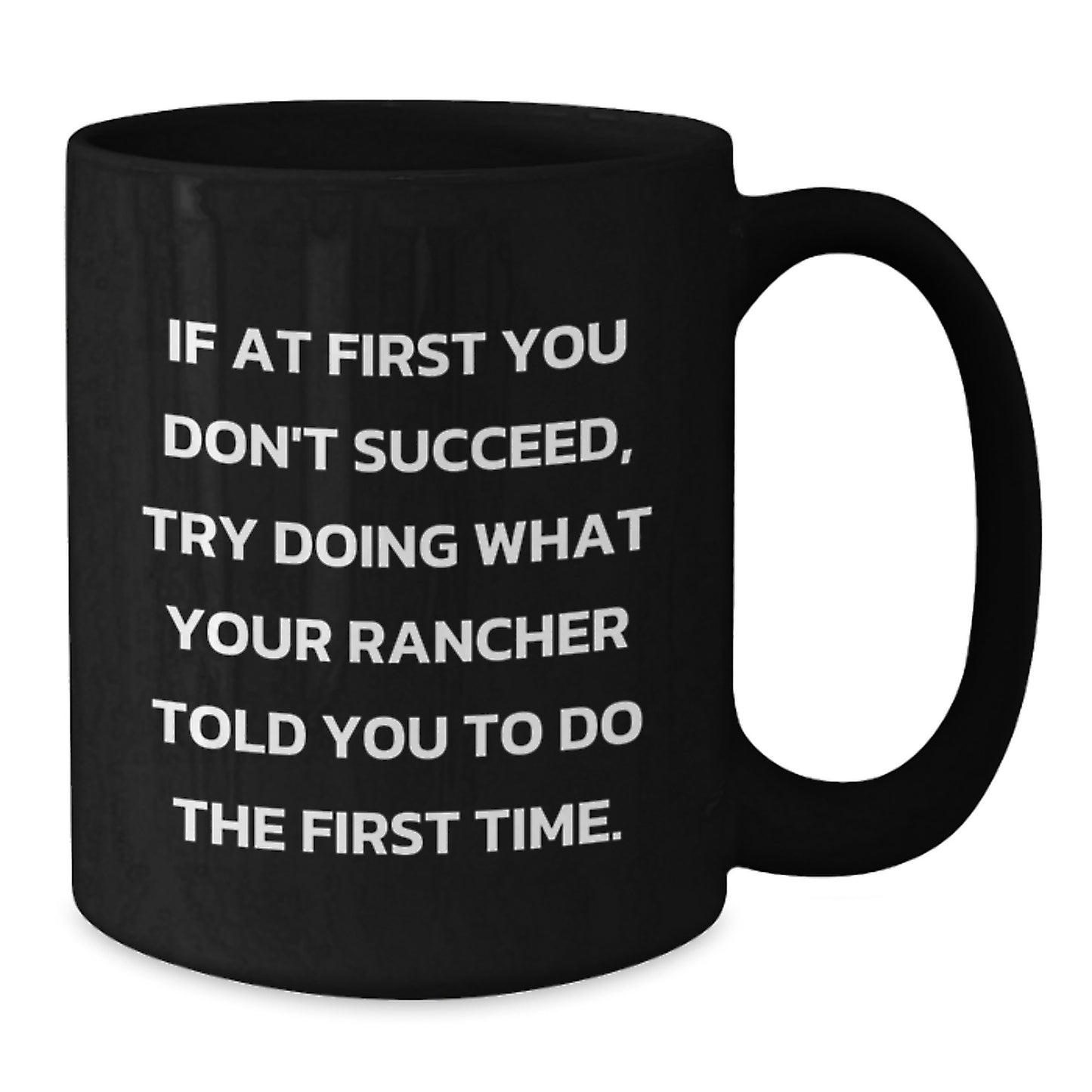 Funny Rancher Gifts from Men to Friends for Christmas Unique Black Coffee Mugs If At First You Don't Succeed, Try Doing What Your Rancher Told You To Do The First Time. - Additional