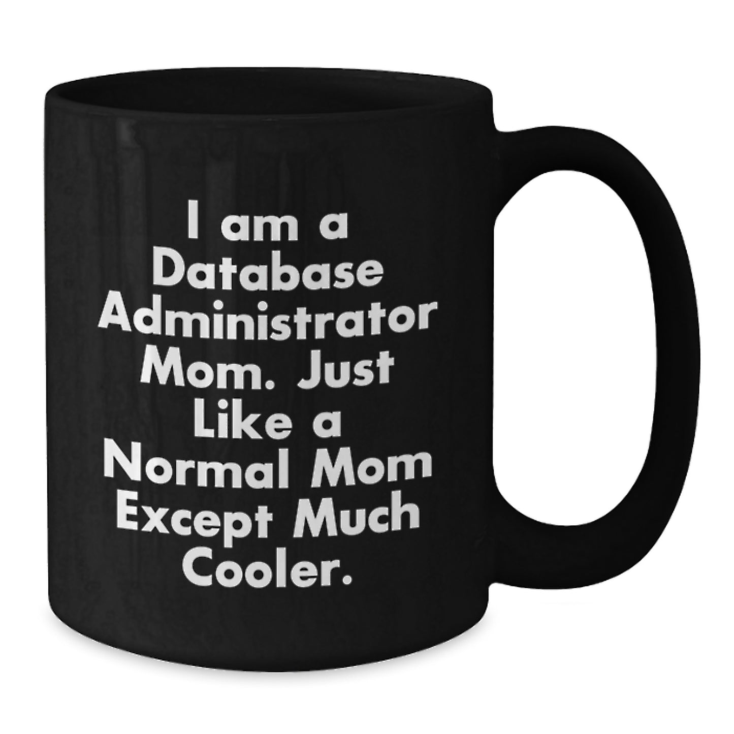 Funny Database Administrator Mom Gifts, Unique Valentine's Gifts from Mom to Database Administrator, Black Coffee Mug, 'I Am A Database Administrator Mom. Just Like A Normal Mom Except Much Cooler.' - Additional