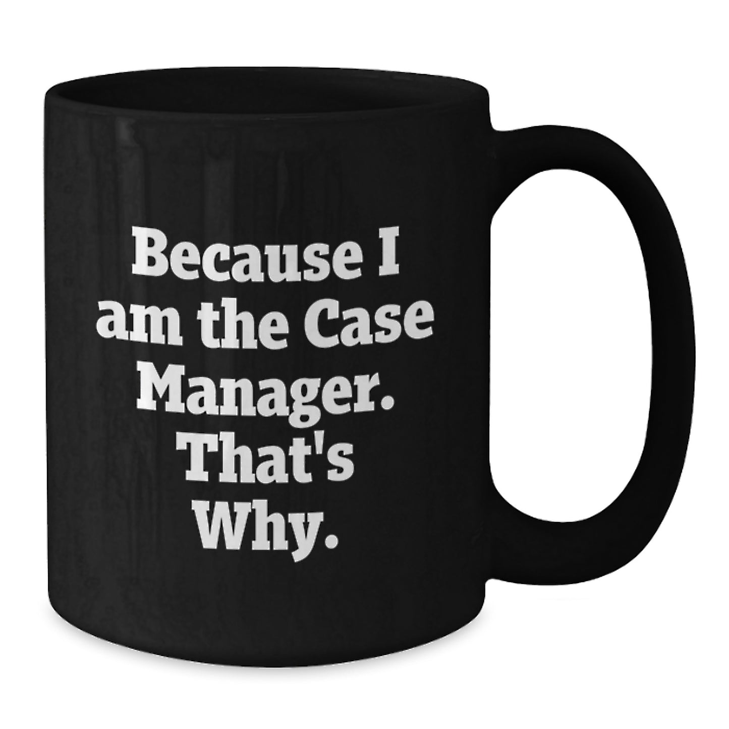 Funny Case Manager Birthday Unique Gifts from Friends - Gifts for Case Manager - Because I Am The Case Manager. That's Why. Black Coffee Mug, 11oz or 15oz - Additional