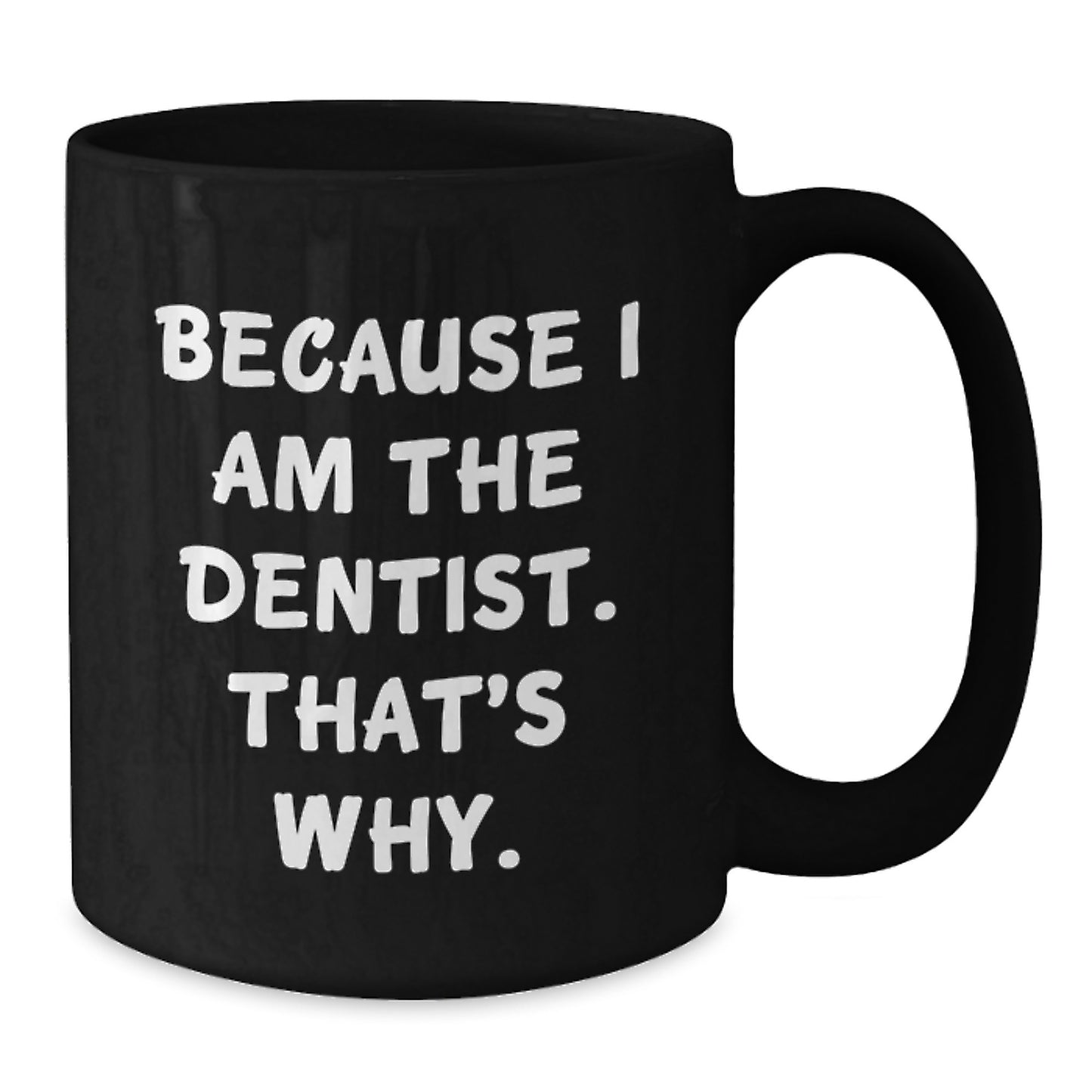 Funny Dentist Gifts from Friends and Family for Birthday Unique Black Coffee Mug - 'Because I Am The Dentist. That's Why.' - Additional