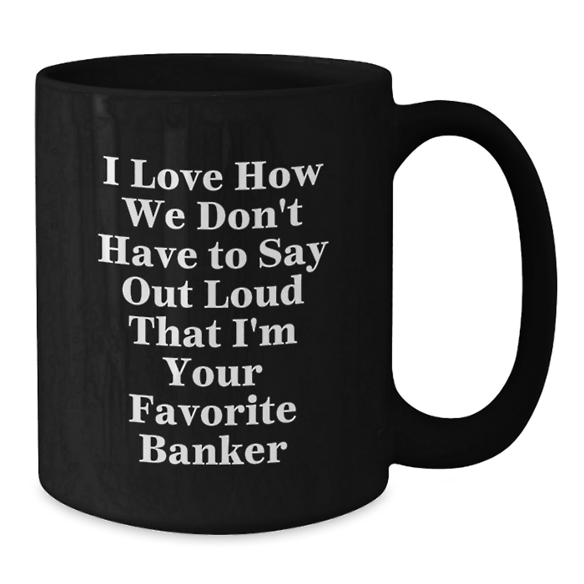 Funny Banker Gifts for Men from Coworkers, I Love How We Don't Have To Say Out Loud That I'm Your Favorite Banker, Banker Black Coffee Mug for Graduation - Additional