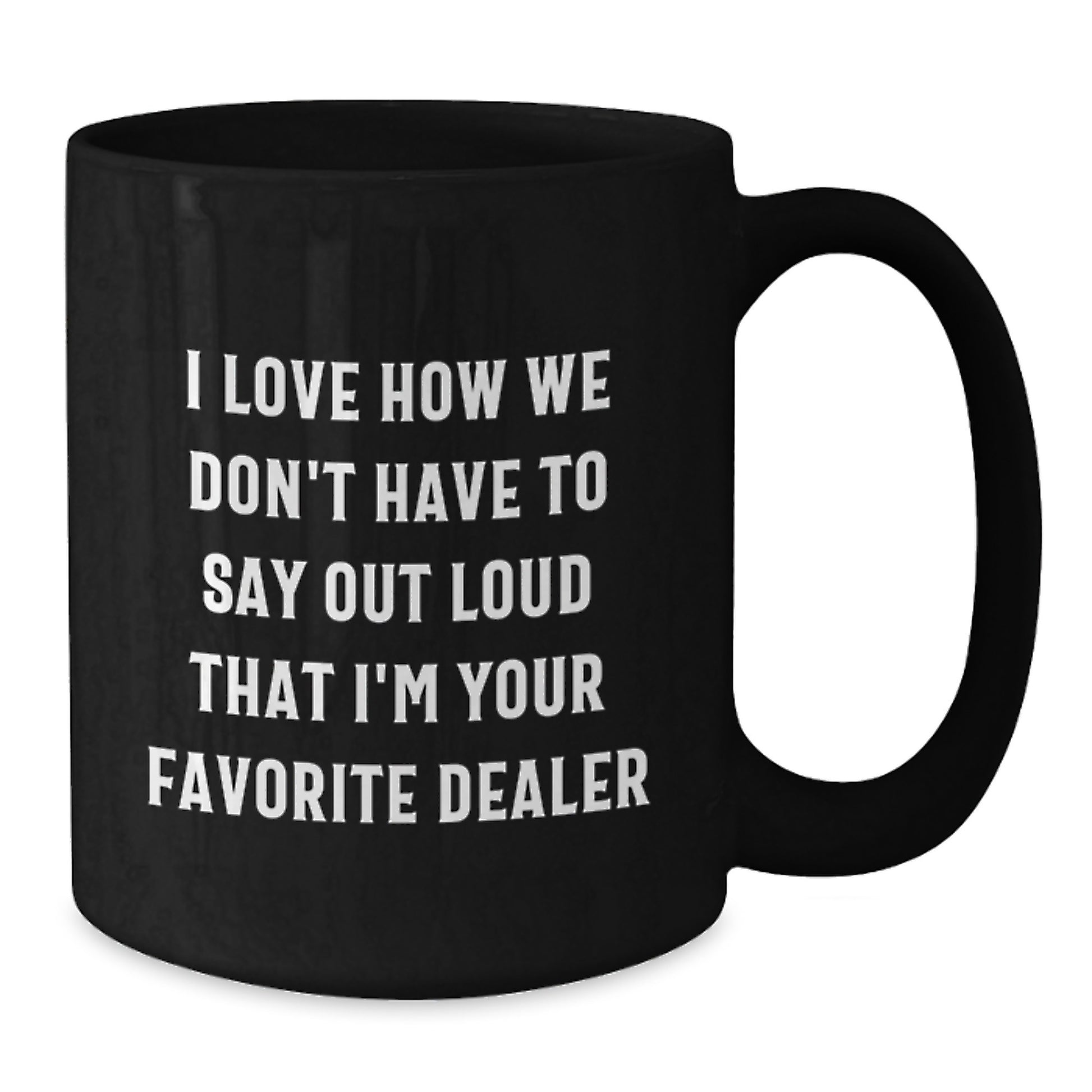 Funny Dealer Gifts - Black Coffee Mug, 'I Love How We Don't Have To Say Out Loud That I'm Your Favorite Dealer' for Graduation, Gifts from Men, Women, Friends, Coworkers, Family - Additional