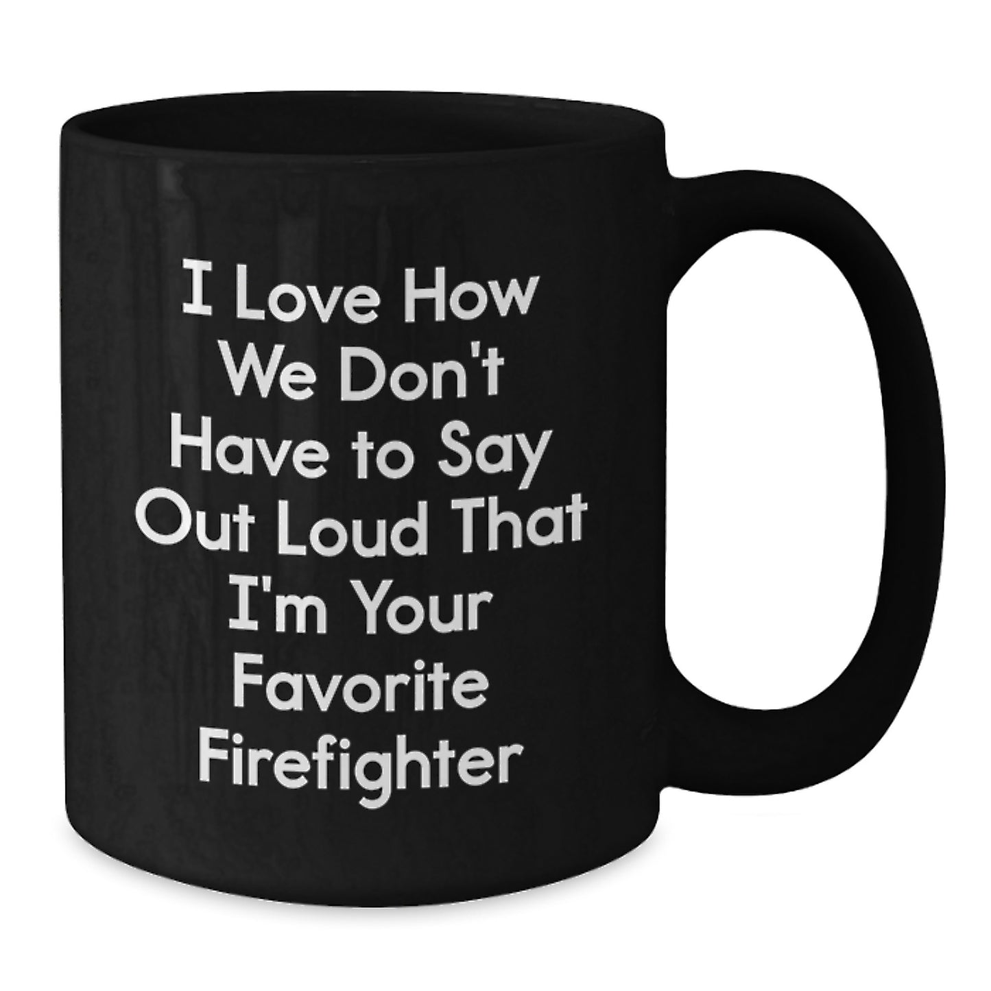 Firefighter Funny Quote Black Coffee Mug, Gifts from Friends for Firefighter Graduation, 'I Love How We Don't Have To Say Out Loud That I'm Your Favorite Firefighter' - Additional