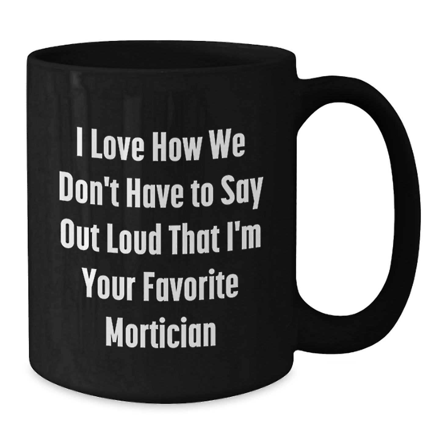 Funny Mortician Gifts from Men to Women Christmas Unique Mugs with Quote 'I Love How We Don't Have To Say Out Loud That I'm Your Favorite Mortician, - Additional