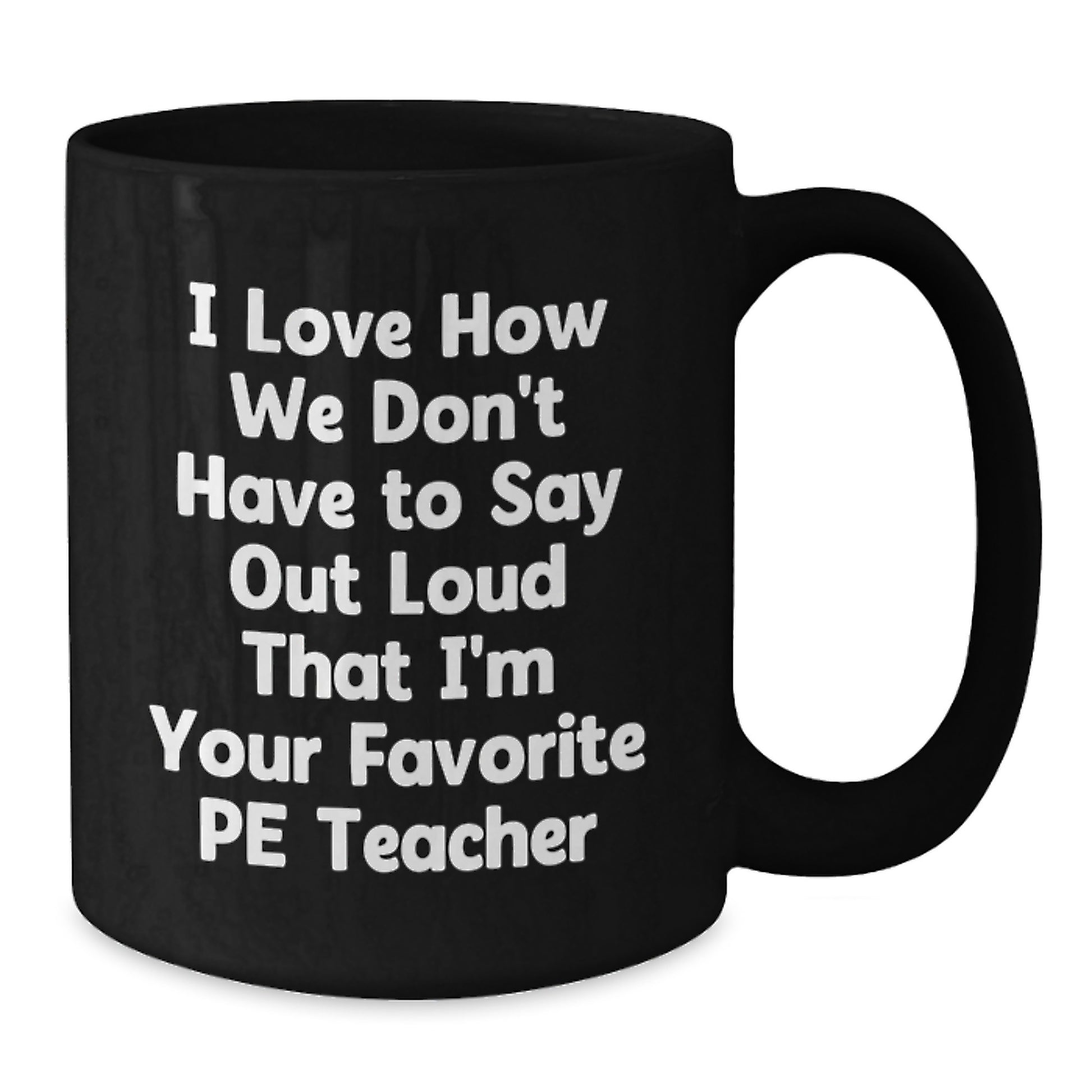 Funny PE Teacher Gifts from Friends for Graduation - I Love How We Don't Have To Say Out Loud That I'm Your Favorite PE Teacher Black Coffee Mug - Additional
