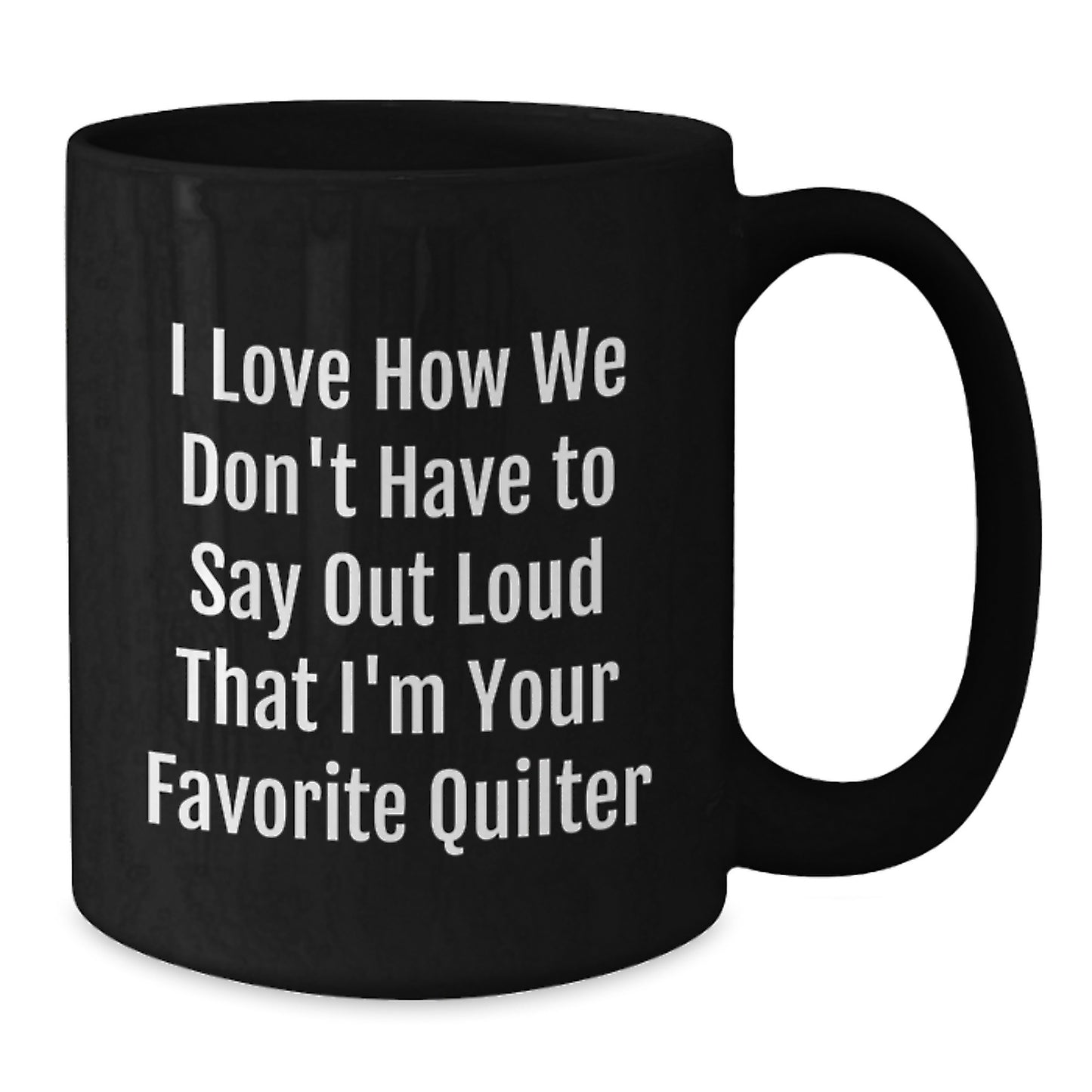Funny Quilter Gifts from Friends to Favorite Quilters, Black Coffee Mug for Graduation, I Love How We Don't Have To Say Out Loud That I'm Your Favorite Quilter - Additional