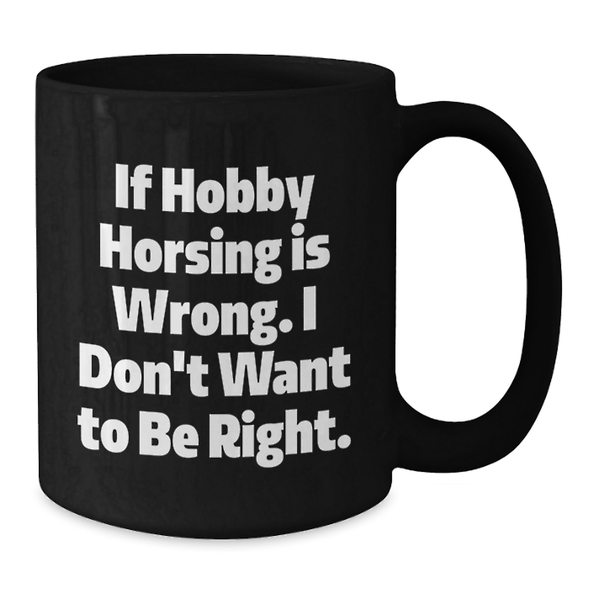 Funny Hobby Horsing Gifts from Friends for Men and Women, If Hobby Horsing Is Wrong. I Don't Want To Be Right., Graduation Unique Mugs, Black Coffee Mug - Additional
