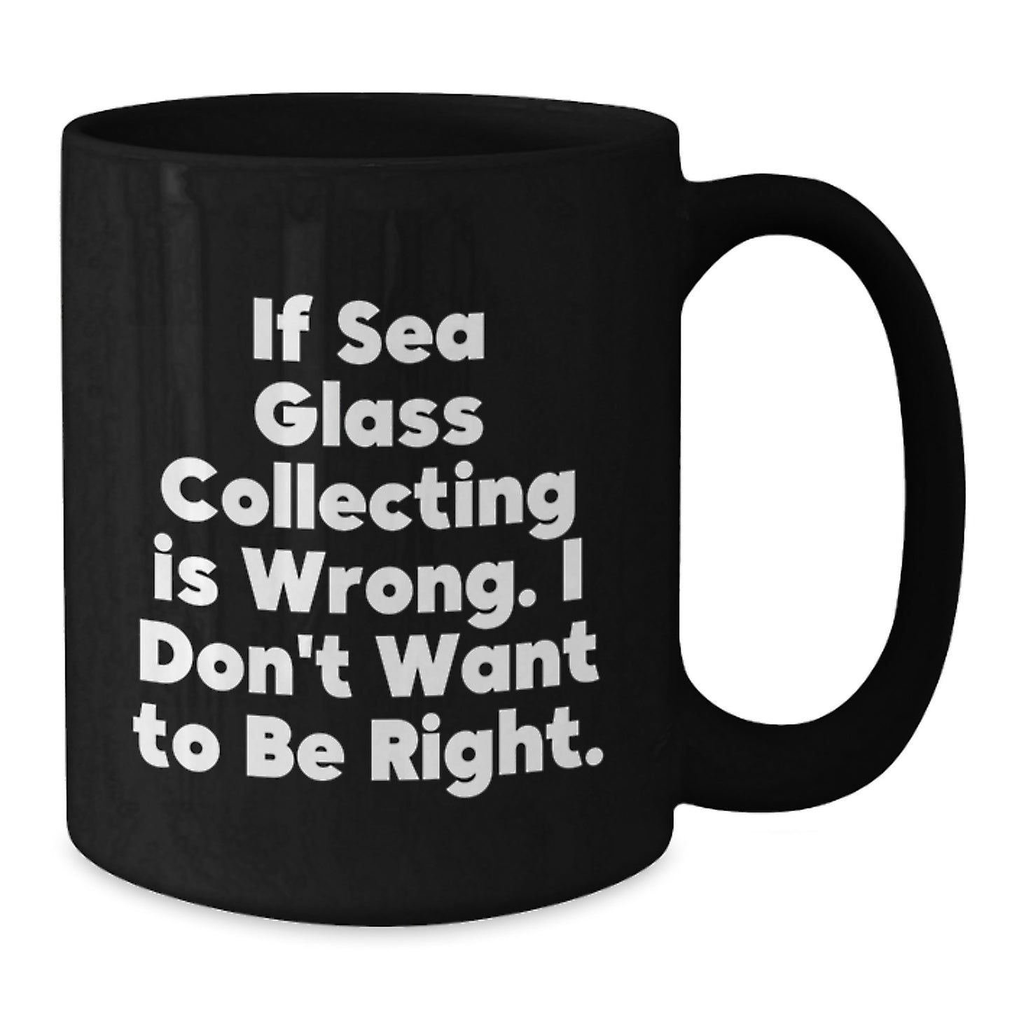 Funny Sea Glass Collecting Gifts for Men from Friends, or Unique Graduation Mugs for Women - If Sea Glass Collecting Is Wrong, I Don't Want to Be Right, Black Coffee Mug - Additional