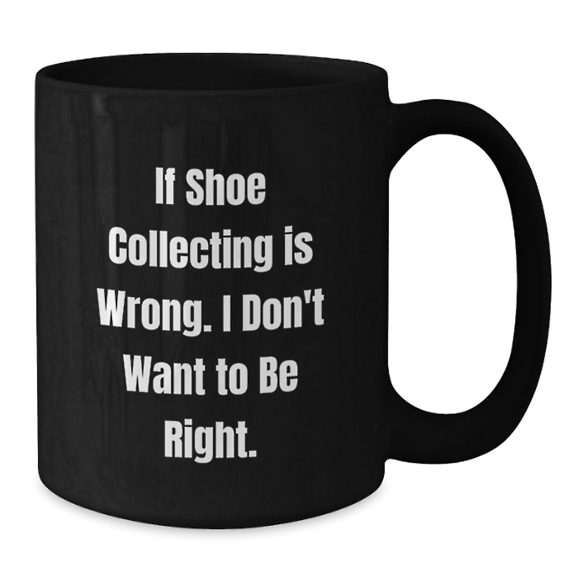 Shoe Collecting Funny Gifts from Friends for Graduation Unique Black Coffee Mugs If Shoe Collecting Is Wrong I Don't Want To Be Right - Additional
