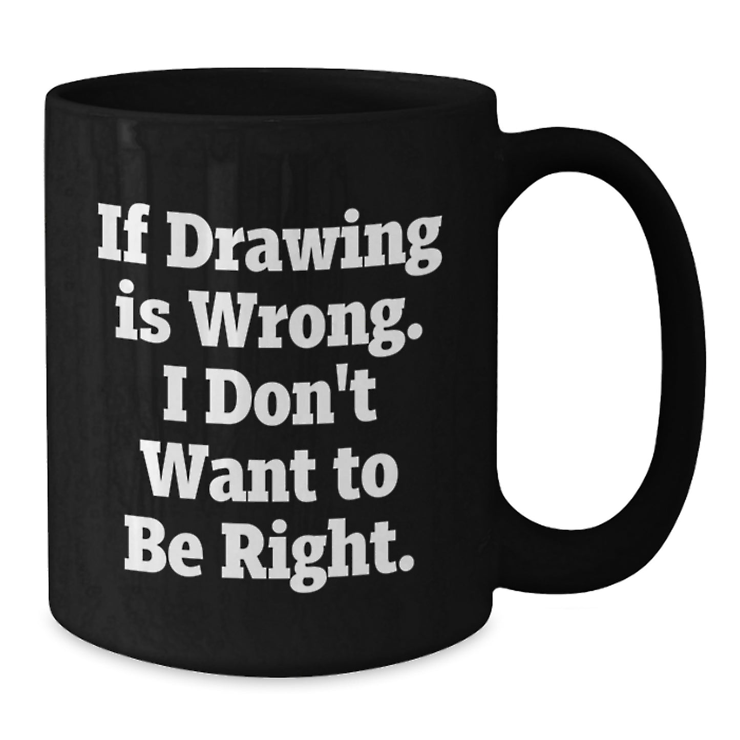 Funny Drawing Quotes Gifts from Friends for Graduation Men, Women, Coworkers, Family - If Drawing Is Wrong. I Don't Want To Be Right. Black Coffee Mug - Additional
