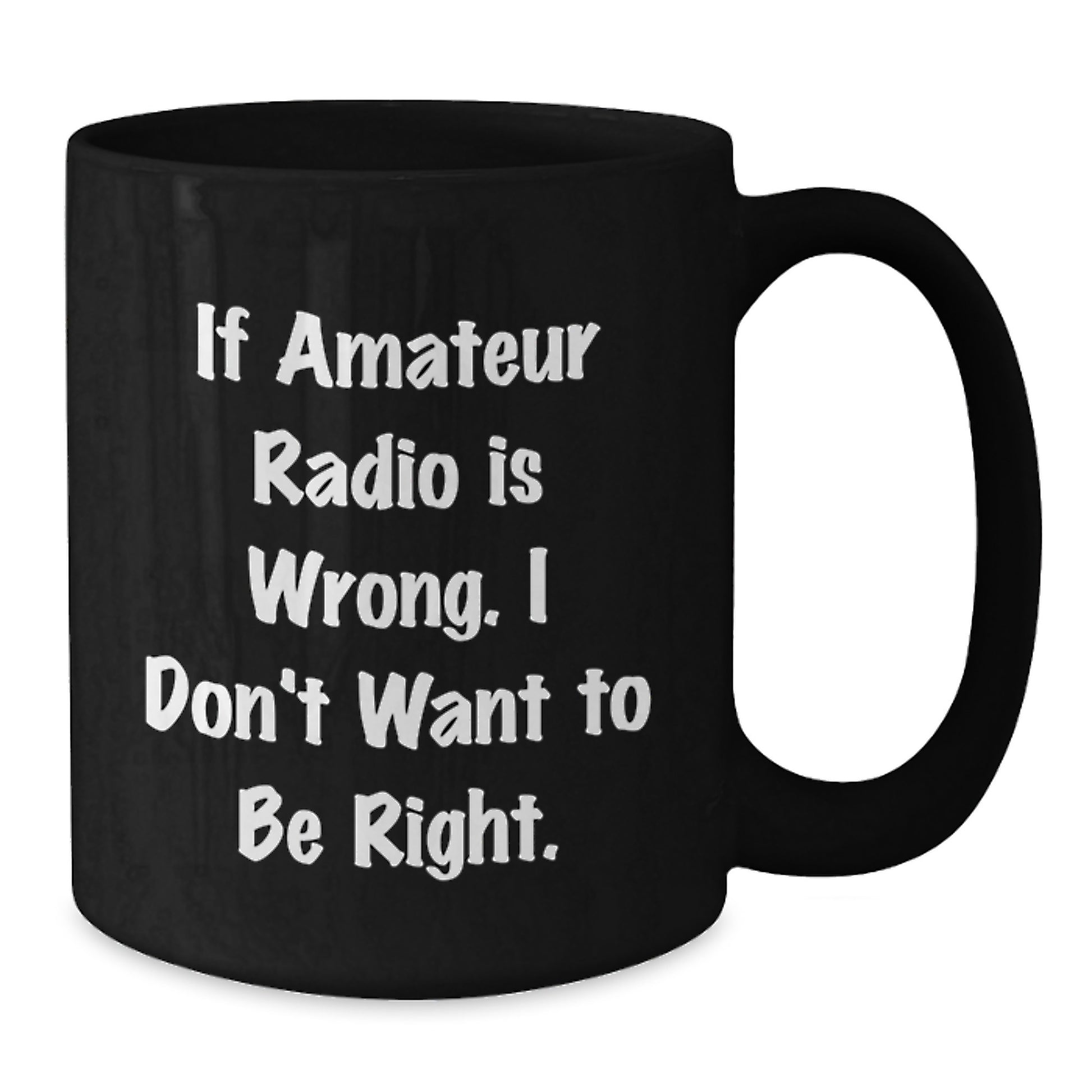 Amateur Radio Enthusiast Funny Gifts from Friends to Coworkers, Black Coffee Mug for Birthday 'If Amateur Radio Is Wrong. I Don't Want To Be Right.' - Additional