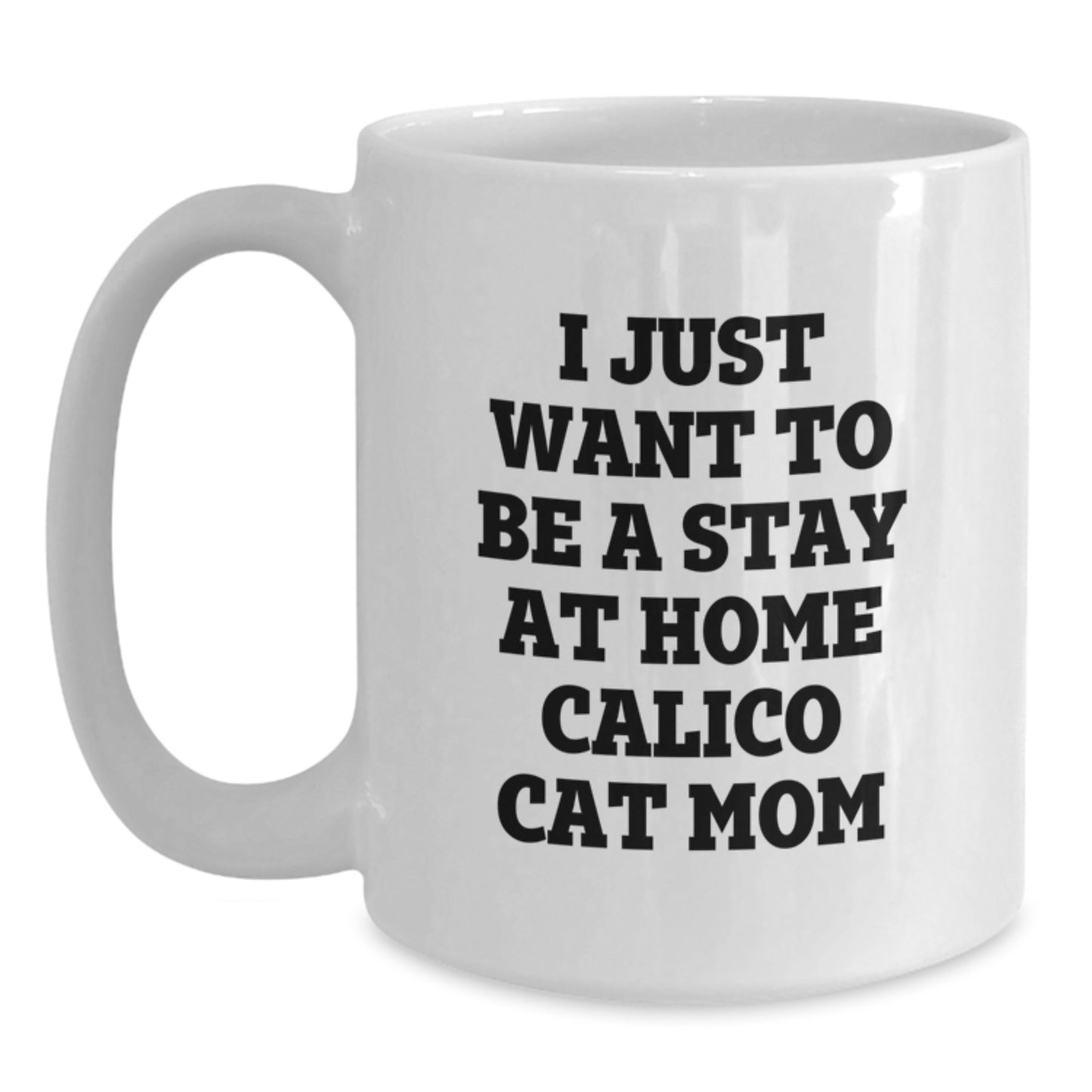 Funny Calico Cat Mom Gifts from Mom to Grad, White Coffee Mug, 'I Just Want To Be A Stay At Home Calico Cat Mom' - Main