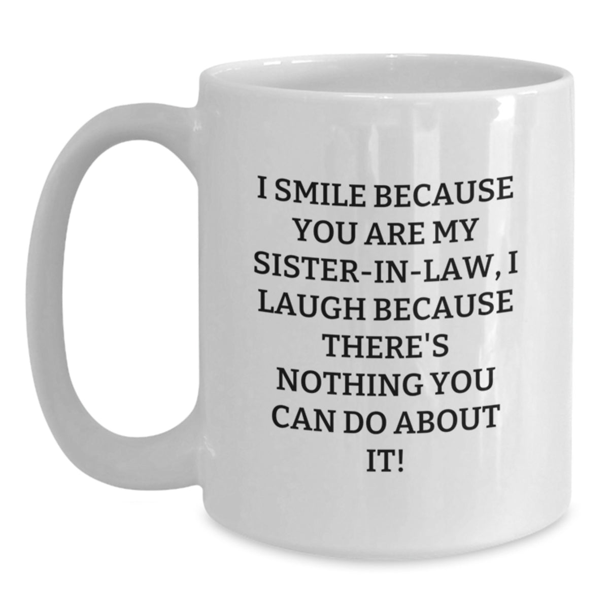 Funny Sister-in-law Gifts for Graduation - White Coffee Mug I Smile Because You Are My Sister-in-law, I Laugh Because There's Nothing You Can Do About It! Gifts from Family to Sister-in-law - Main