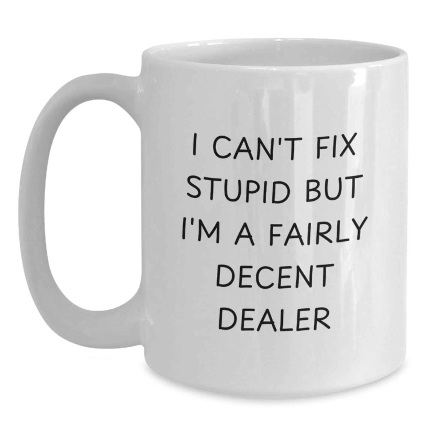 Funny Dealer Gifts White Coffee Mug for the I Can't Fix Stupid But I'm A Fairly Decent Dealer in Your Life, Gifts from Men to Friends, Birthday Unique Presents - Main
