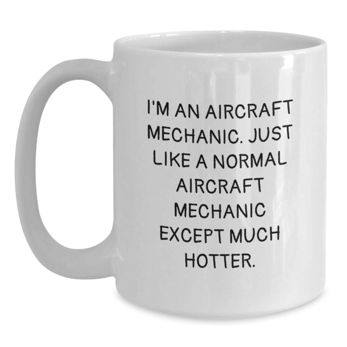 Funny Aircraft Mechanic Gifts from Men to Father's Day Unique Gifts for Dad, 'I'm An Aircraft Mechanic. Just Like A Normal Aircraft Mechanic Except Much Hotter.' White Coffee Mug - Main