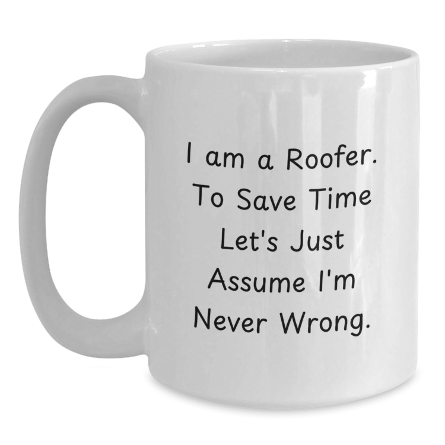 Funny Roofer Gifts for Men, Graduation Unique Gifts from Friends to Family, White Coffee Mug with 'I Am A Roofer. To Save Time Let's Just Assume I'm Never Wrong.' Quote - Main