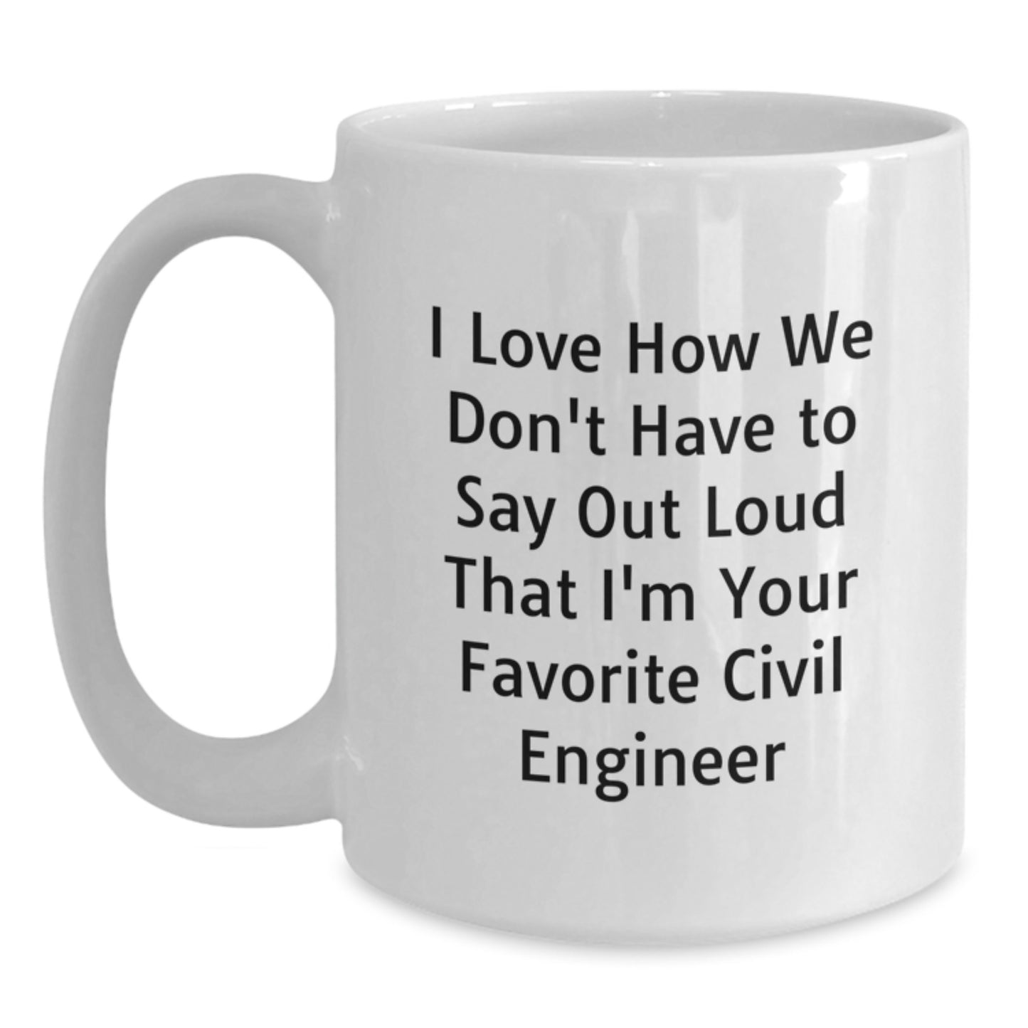 Funny Civil Engineer Gifts for Men, Unique Graduation Unique Gifts from Friends, I Love How We Don't Have To Say Out Loud That I'm Your Favorite Civil Engineer White Coffee Mug - Main