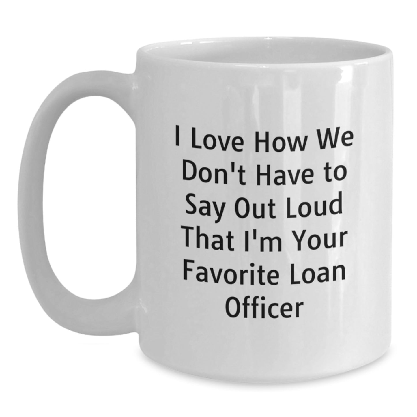 Funny Loan Officer Gifts from Friends for Graduation Unique White Coffee Mugs - 'I Love How We Don't Have To Say Out Loud That I'm Your Favorite Loan Officer' - Main
