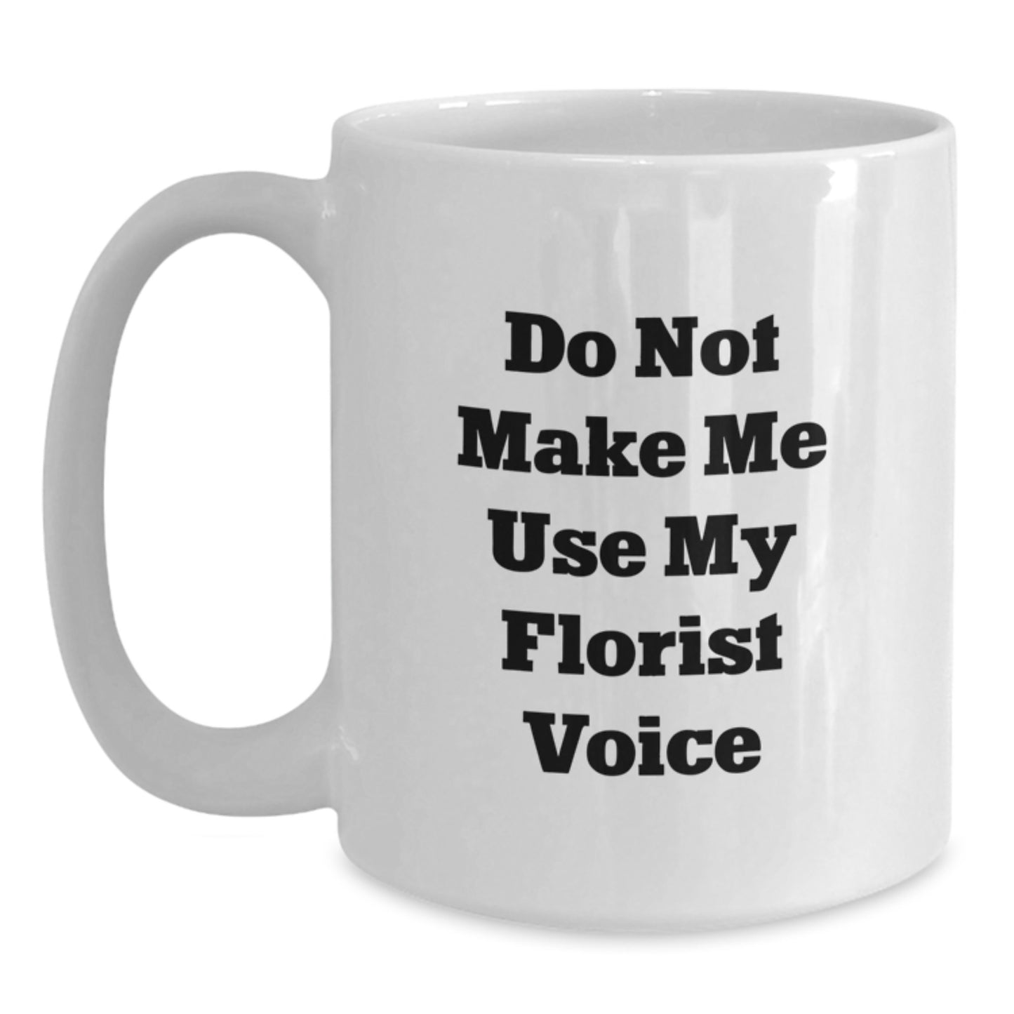 Funny Florist Gifts for Men from Friends - White Coffee Mug - Do Not Make Me Use My Florist Voice Graduation Unique Gifts - Main
