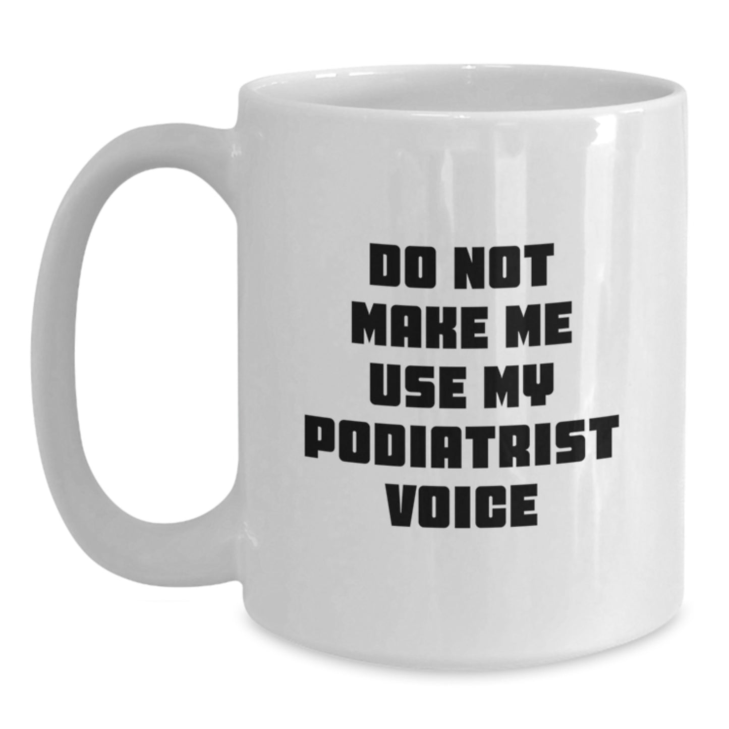 Funny Gifts from Friends to Podiatrist Graduation Unique White Coffee Mugs Don't Make Me Use My Podiatrist Voice - Main