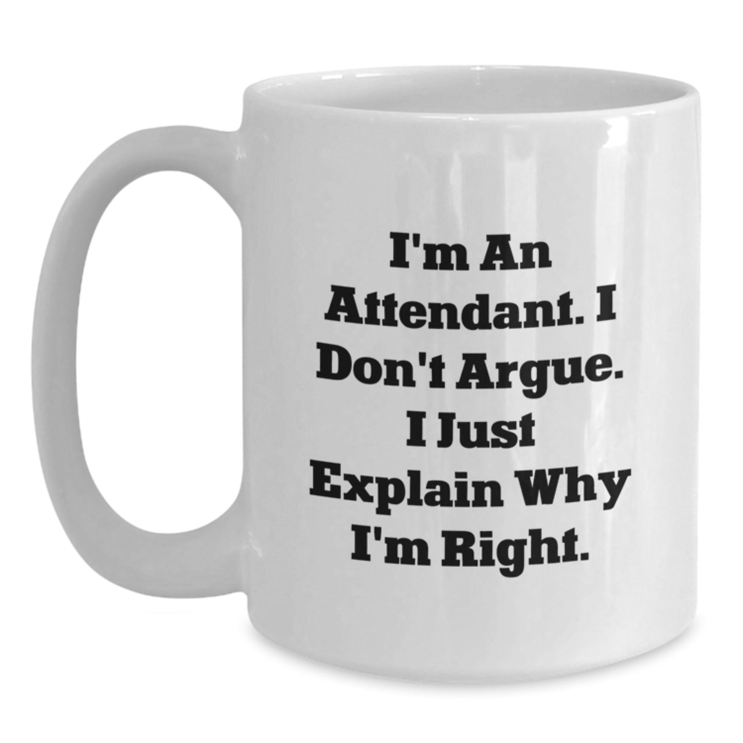 Funny Attendant Gifts from Men - White Coffee Mug for Attendant on Valentine's, Inspirational Mug for Attendants, I'm An Attendant. I Don't Argue. I Just Explain Why I'm Right. - Main