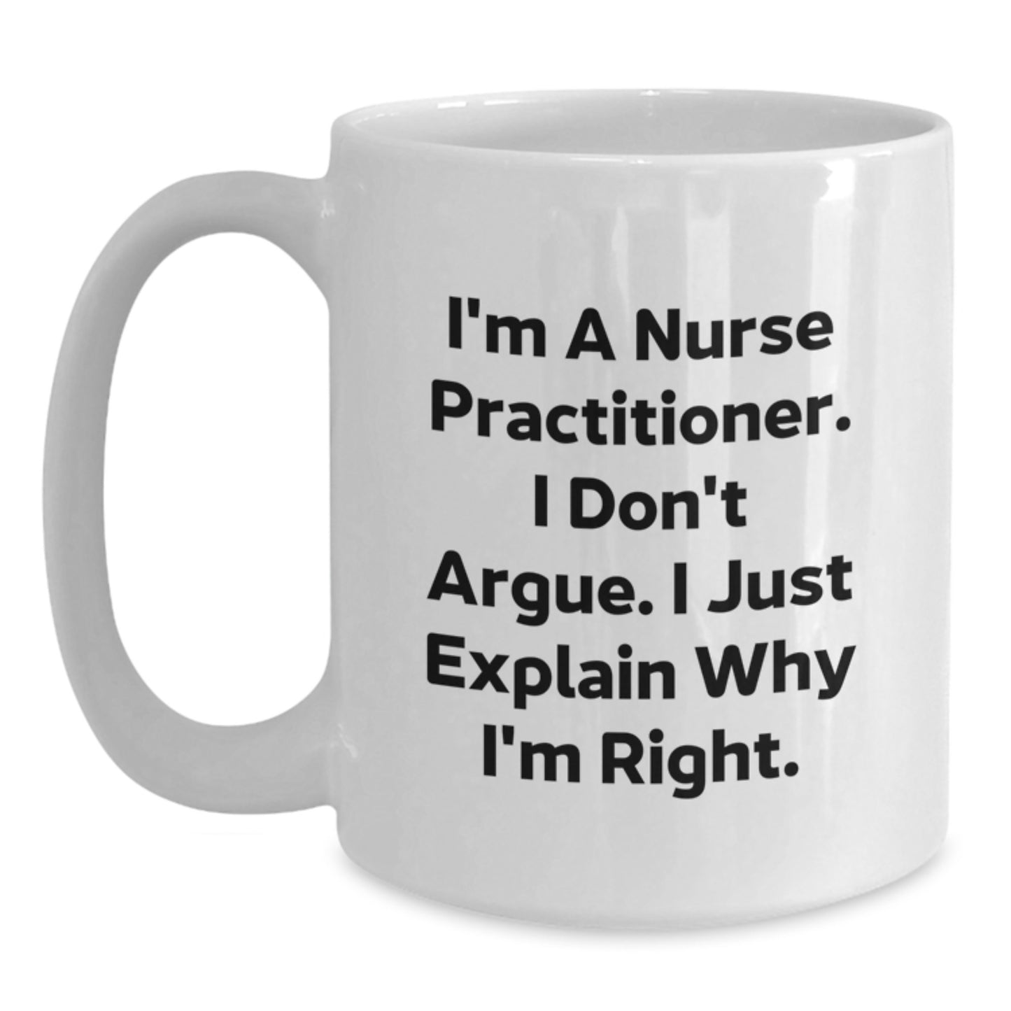 Funny Nurse Practitioner Gifts from Family for Graduation Unique White Coffee Mug with I'm A Nurse Practitioner. I Don't Argue. I Just Explain Why I'm Right. - Main