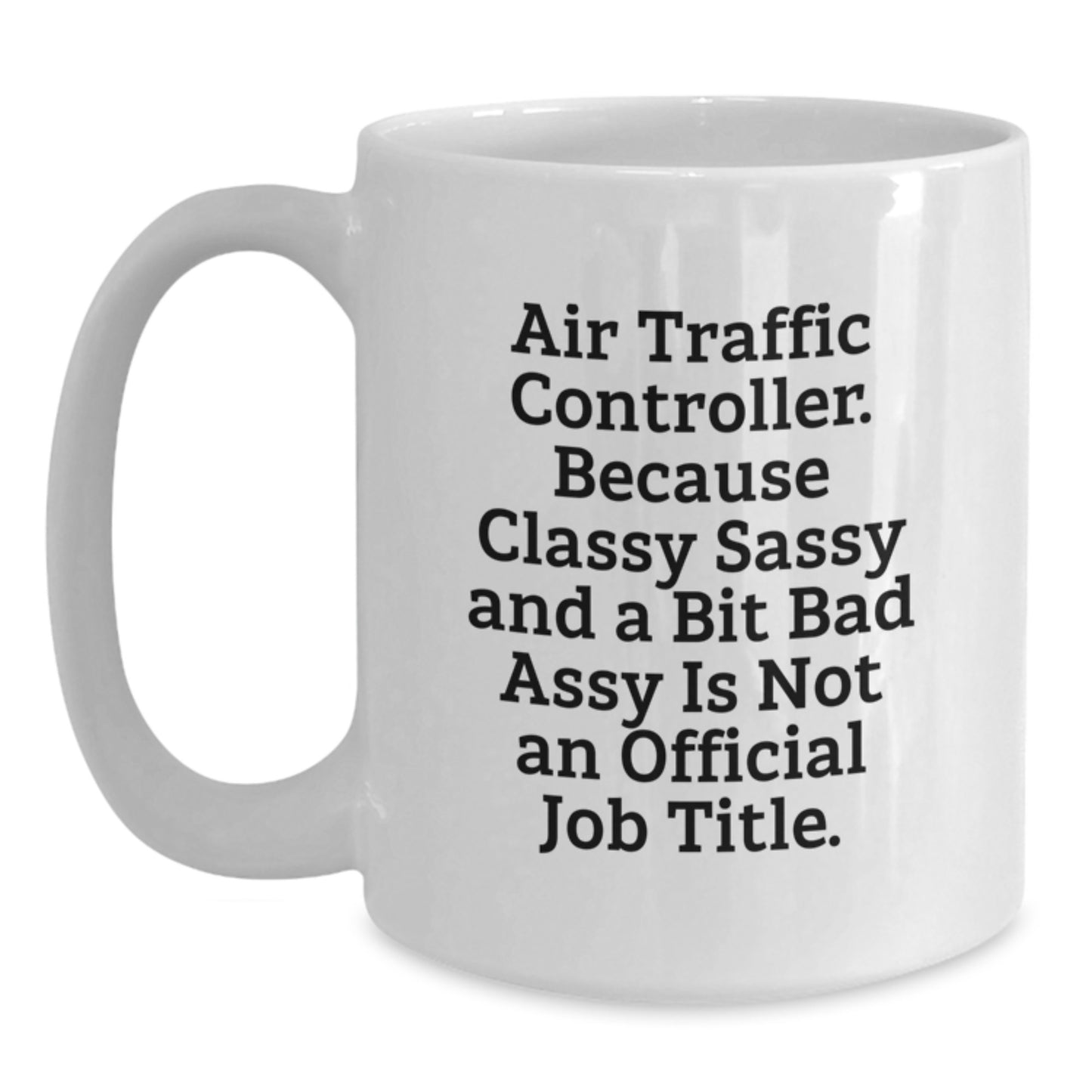 Funny Air Traffic Controller Gifts for Men Women Friends Coworkers - White Coffee Mug with 'Air Traffic Controller. Because Classy Sassy And A Bit Fearlessy Is Not An Official Job Title.' - Main